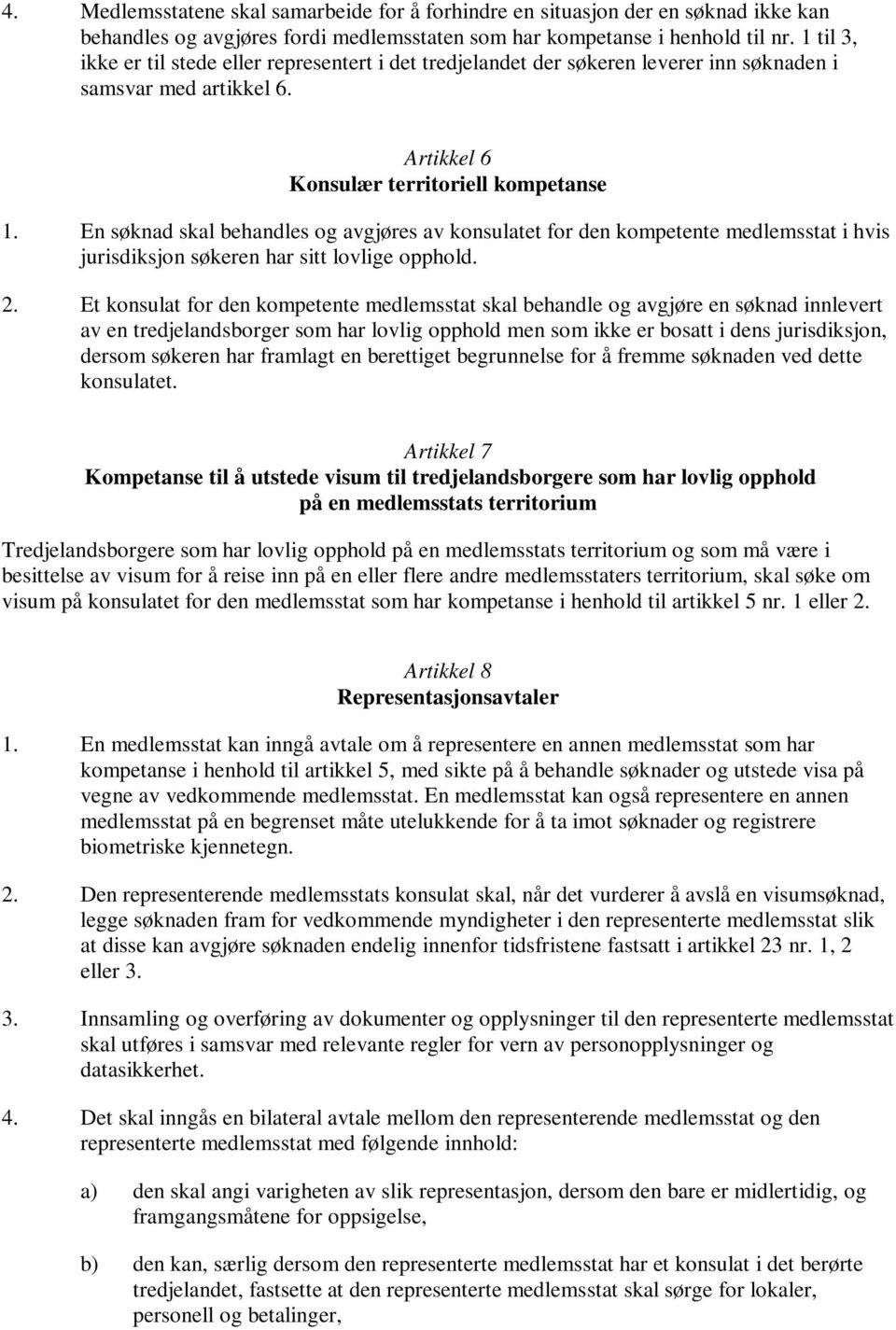 En søknad skal behandles og avgjøres av konsulatet for den kompetente medlemsstat i hvis jurisdiksjon søkeren har sitt lovlige opphold. 2.