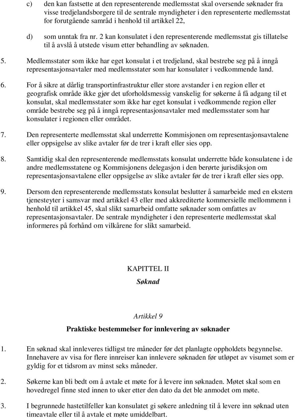 Medlemsstater som ikke har eget konsulat i et tredjeland, skal bestrebe seg på å inngå representasjonsavtaler med medlemsstater som har konsulater i vedkommende land. 6.