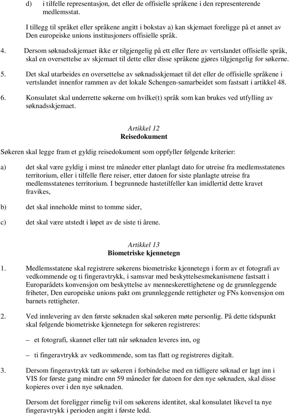 Dersom søknadsskjemaet ikke er tilgjengelig på ett eller flere av vertslandet offisielle språk, skal en oversettelse av skjemaet til dette eller disse språkene gjøres tilgjengelig for søkerne. 5.