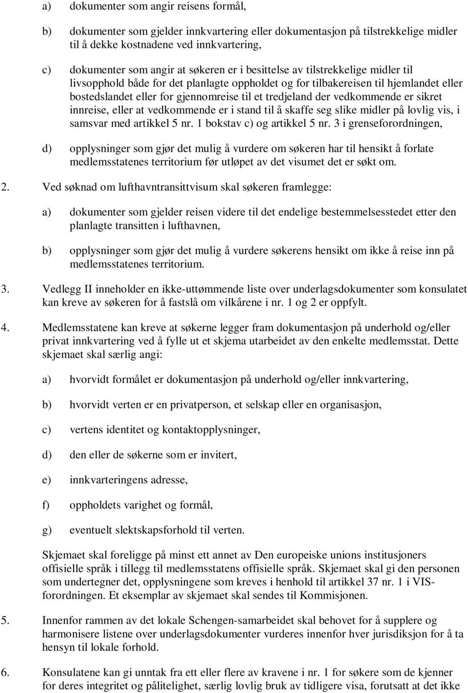 vedkommende er sikret innreise, eller at vedkommende er i stand til å skaffe seg slike midler på lovlig vis, i samsvar med artikkel 5 nr. 1 bokstav c) og artikkel 5 nr.