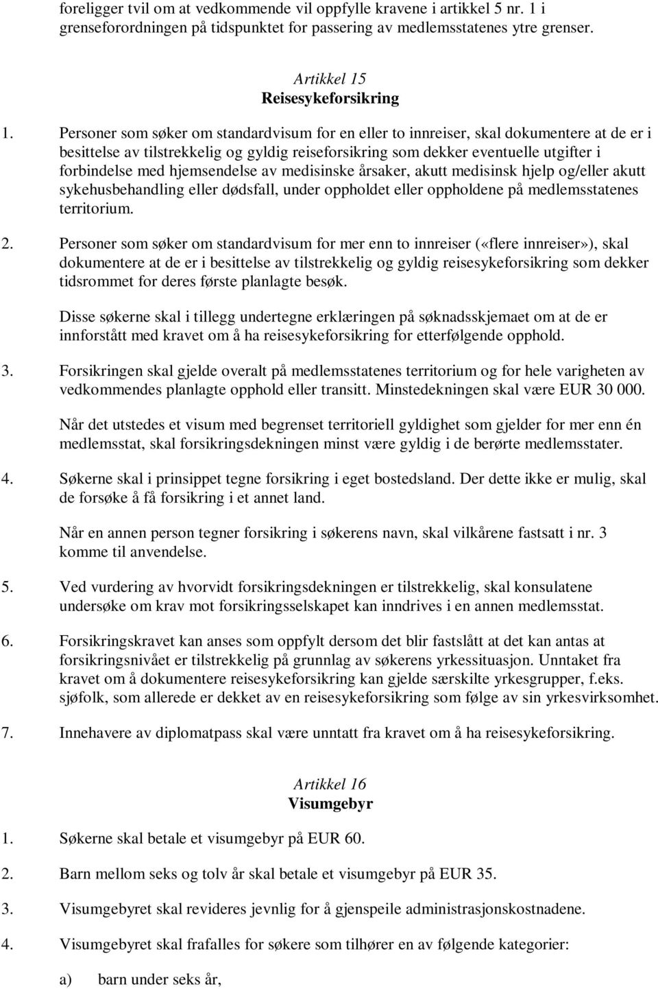 hjemsendelse av medisinske årsaker, akutt medisinsk hjelp og/eller akutt sykehusbehandling eller dødsfall, under oppholdet eller oppholdene på medlemsstatenes territorium. 2.