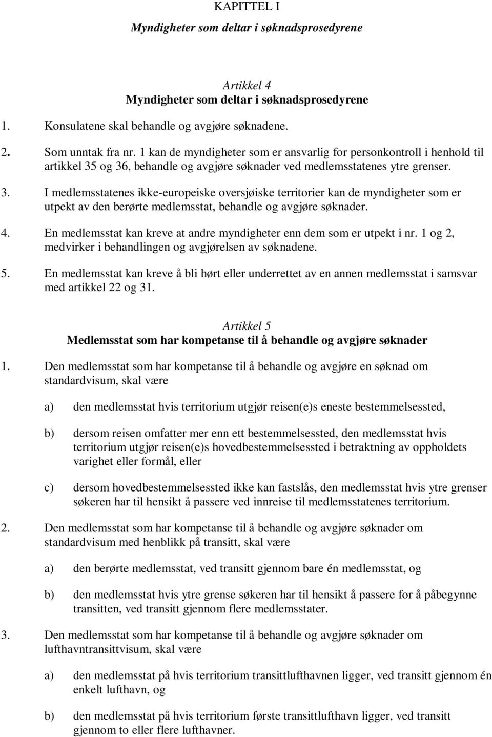 og 36, behandle og avgjøre søknader ved medlemsstatenes ytre grenser. 3. I medlemsstatenes ikke-europeiske oversjøiske territorier kan de myndigheter som er utpekt av den berørte medlemsstat, behandle og avgjøre søknader.