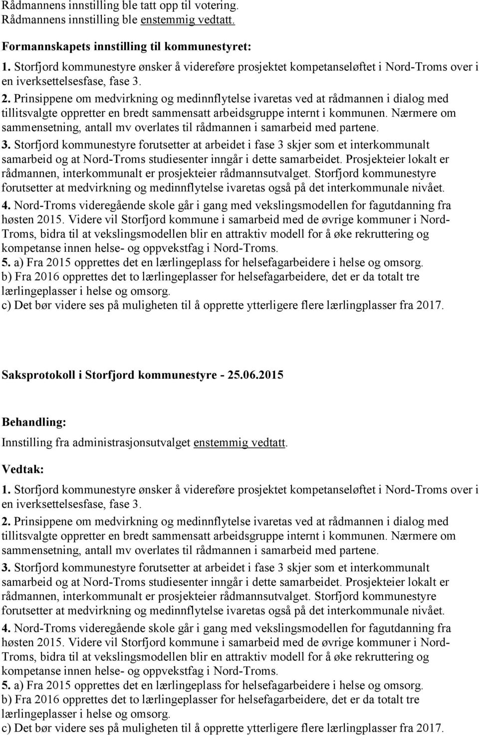 Prinsippene om medvirkning og medinnflytelse ivaretas ved at rådmannen i dialog med tillitsvalgte oppretter en bredt sammensatt arbeidsgruppe internt i kommunen.