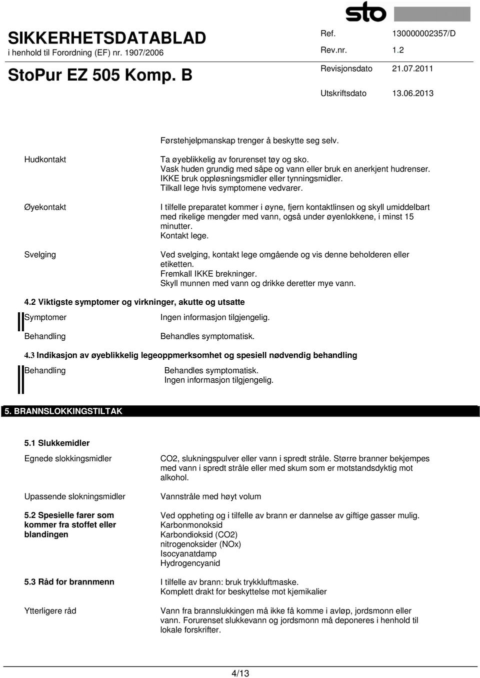 I tilfelle preparatet kommer i øyne, fjern kontaktlinsen og skyll umiddelbart med rikelige mengder med vann, også under øyenlokkene, i minst 15 minutter. Kontakt lege.