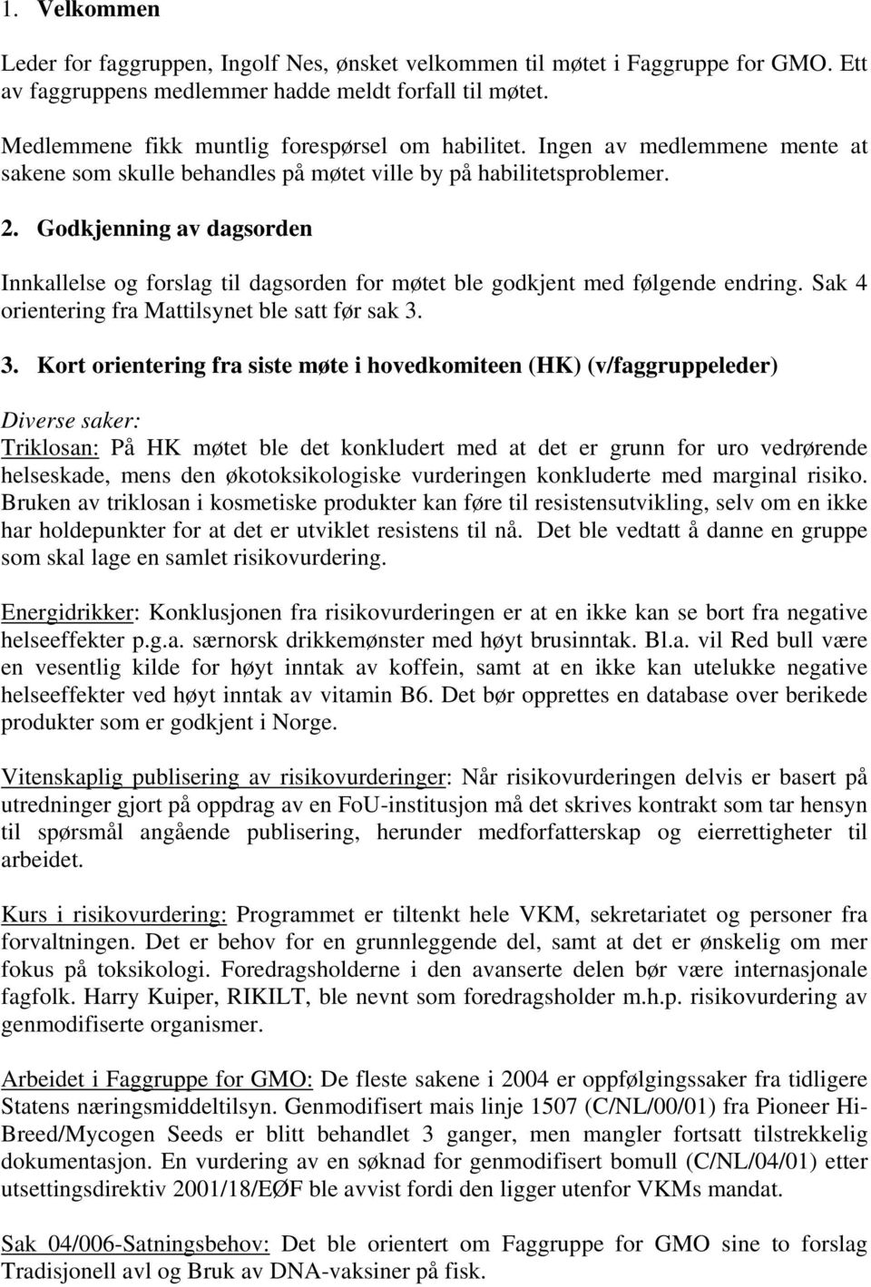 Godkjenning av dagsorden Innkallelse og forslag til dagsorden for møtet ble godkjent med følgende endring. Sak 4 orientering fra Mattilsynet ble satt før sak 3.