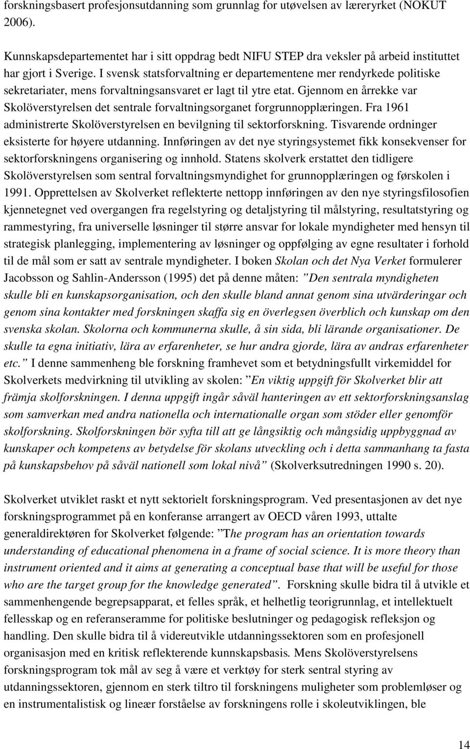 I svensk statsforvaltning er departementene mer rendyrkede politiske sekretariater, mens forvaltningsansvaret er lagt til ytre etat.