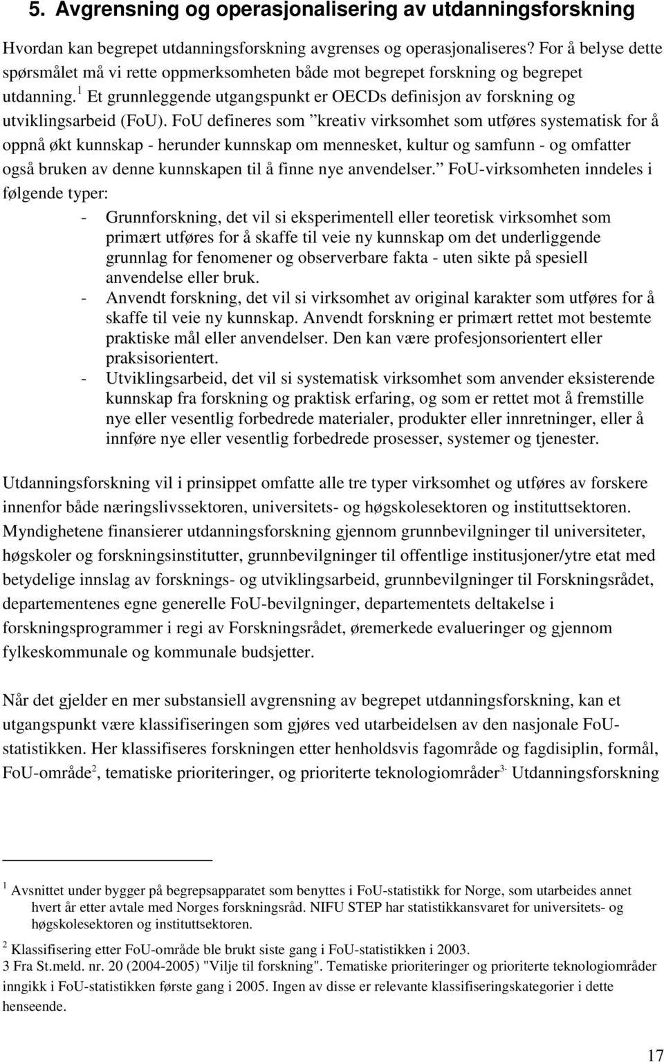 FoU defineres som kreativ virksomhet som utføres systematisk for å oppnå økt kunnskap - herunder kunnskap om mennesket, kultur og samfunn - og omfatter også bruken av denne kunnskapen til å finne nye