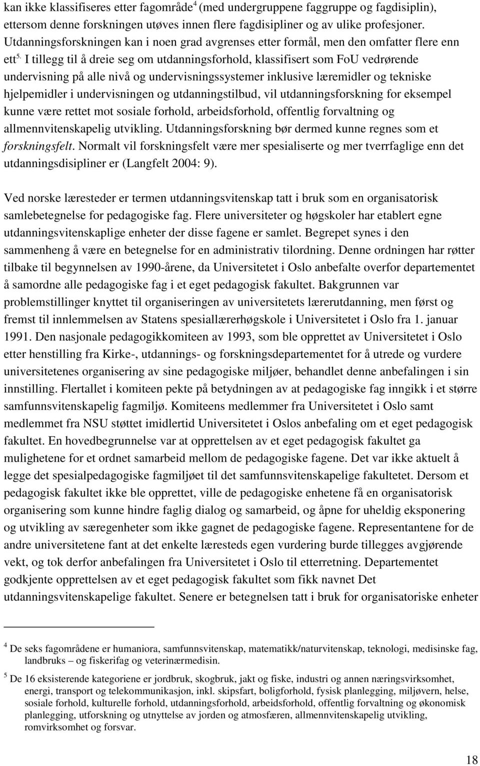 I tillegg til å dreie seg om utdanningsforhold, klassifisert som FoU vedrørende undervisning på alle nivå og undervisningssystemer inklusive læremidler og tekniske hjelpemidler i undervisningen og