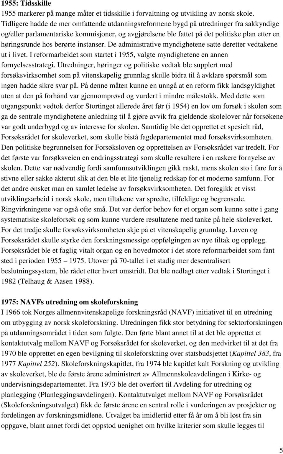 hos berørte instanser. De administrative myndighetene satte deretter vedtakene ut i livet. I reformarbeidet som startet i 1955, valgte myndighetene en annen fornyelsesstrategi.