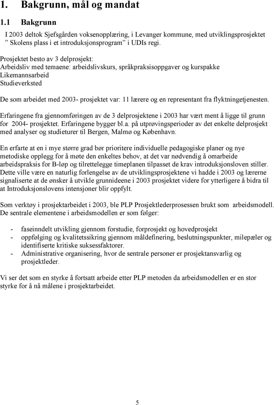 Erfrinn fr jnnomførinn v d 3 dprosjktn i 2003 r vært mnt å i ti runn for 2004- prosjktt. Erfrinn byr b.. på utprøvinspriodr v dt nkt dprosjkt md nysr o studiturr ti rn, Mmø o Købnvn.