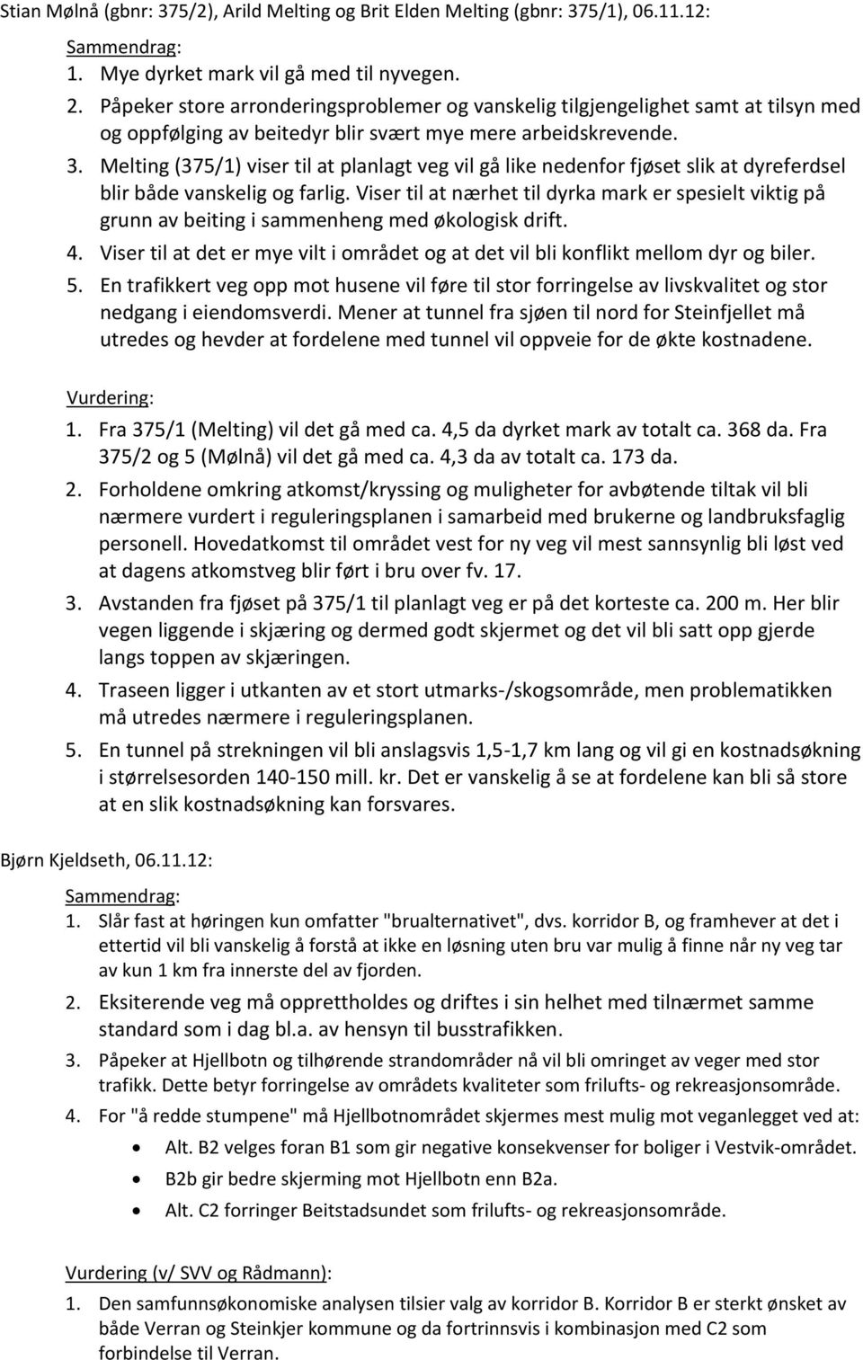 Melting (375/1) viser til at planlagt veg vil gå like nedenfor fjøset slik at dyreferdsel blir både vanskelig og farlig.