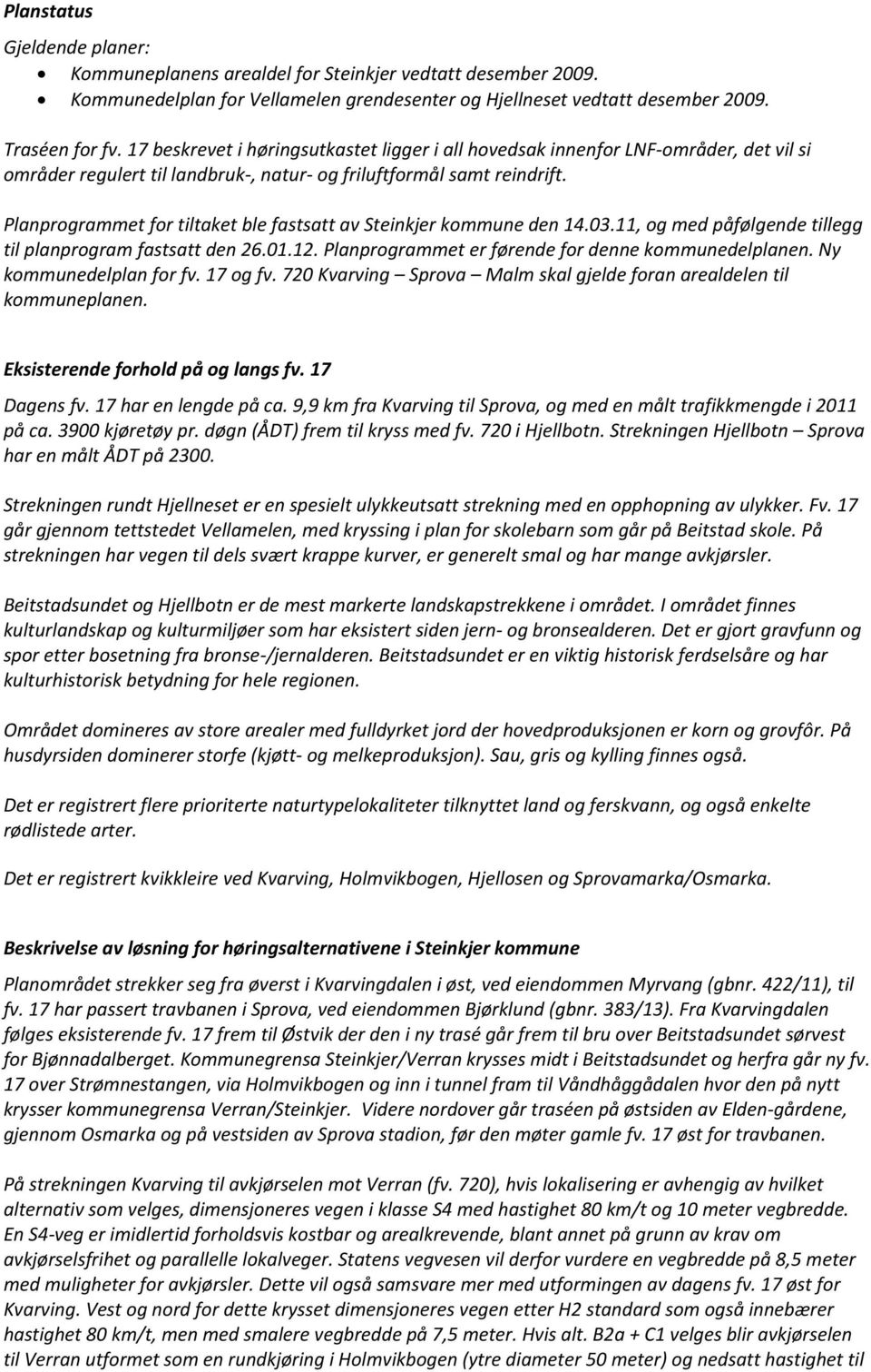 Planprogrammet for tiltaket ble fastsatt av Steinkjer kommune den 14.03.11, og med påfølgende tillegg til planprogram fastsatt den 26.01.12. Planprogrammet er førende for denne kommunedelplanen.