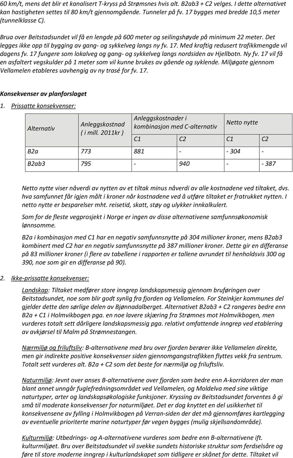 Det legges ikke opp til bygging av gang- og sykkelveg langs ny fv. 17. Med kraftig redusert trafikkmengde vil dagens fv. 17 fungere som lokalveg og gang- og sykkelveg langs nordsiden av Hjellbotn.