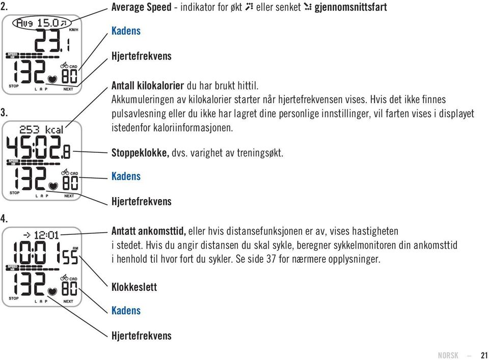 Hvis det ikke finnes pulsavlesning eller du ikke har lagret dine personlige innstillinger, vil farten vises i displayet istedenfor kaloriinformasjonen. Stoppeklokke, dvs.