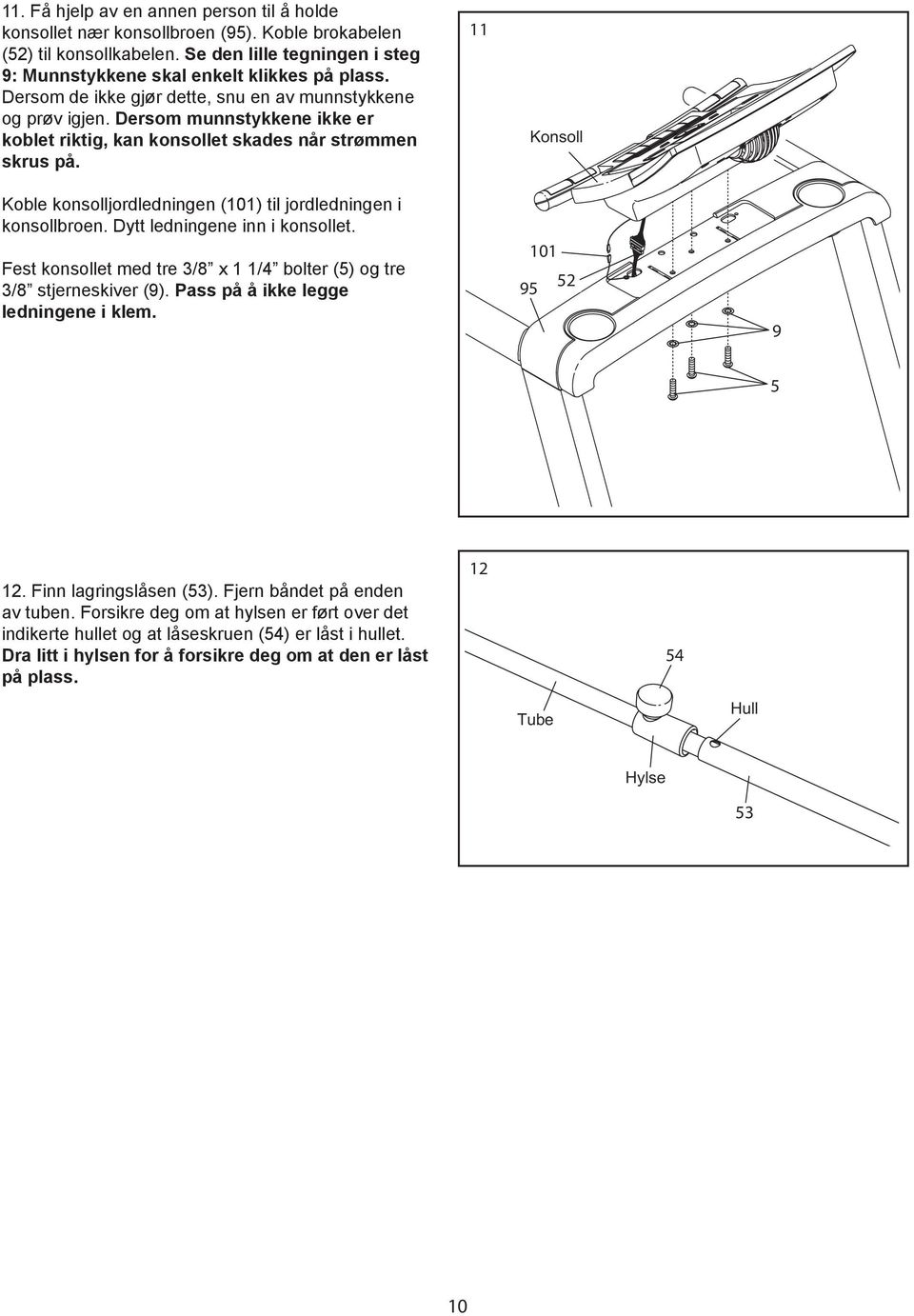 Konsoll Koble konsolljordledningen (0) til jordledningen i konsollbroen. Dytt ledningene inn i konsollet. Fest konsollet med tre 3/8 x /4 bolter (5) og tre 3/8 stjerneskiver (9).