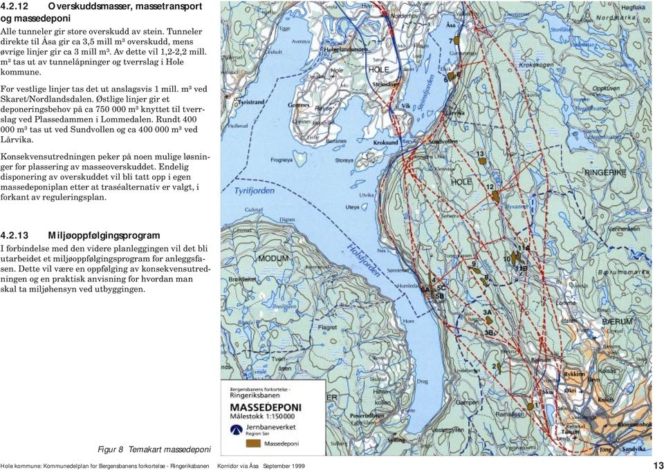 Østlige linjer gir et deponeringsehov på ca 750 000 m³ knyttet til tverrslag ved Plassedammen i Lommedalen. Rundt 400 000 m³ tas ut ved Sundvollen og ca 400 000 m³ ved Lårvika.