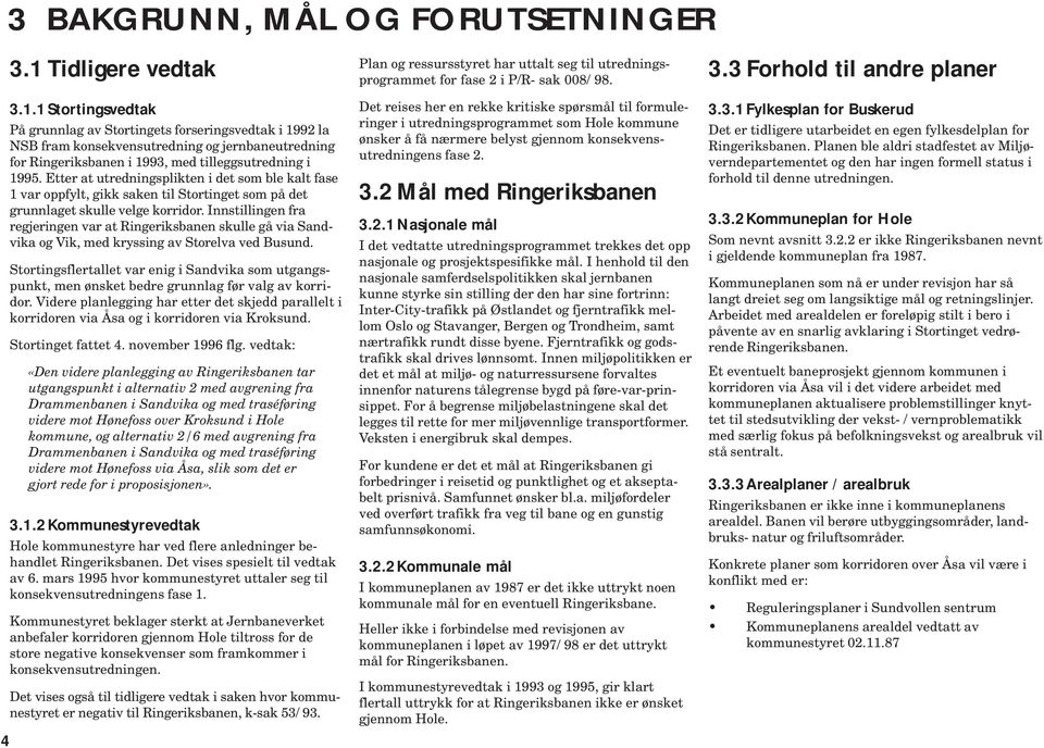 Etter at utredningsplikten i det som le kalt fase 1 var oppfylt, gikk saken til Stortinget som på det grunnlaget skulle velge korridor.