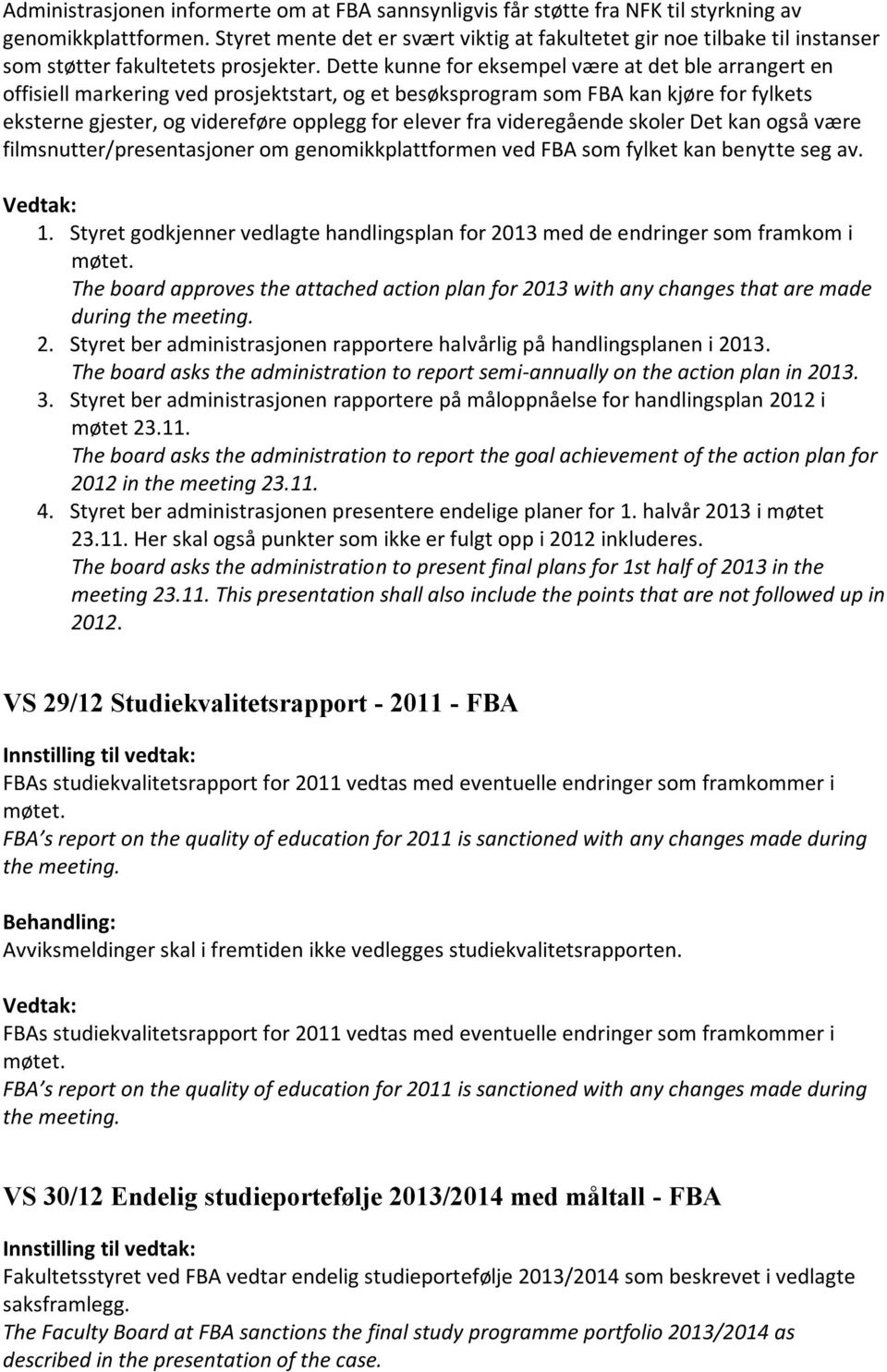 Dette kunne for eksempel være at det ble arrangert en offisiell markering ved prosjektstart, og et besøksprogram som FBA kan kjøre for fylkets eksterne gjester, og videreføre opplegg for elever fra