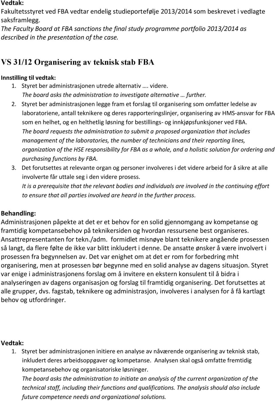Styret ber administrasjonen utrede alternativ. videre. The board asks the administration to investigate alternative further. 2.