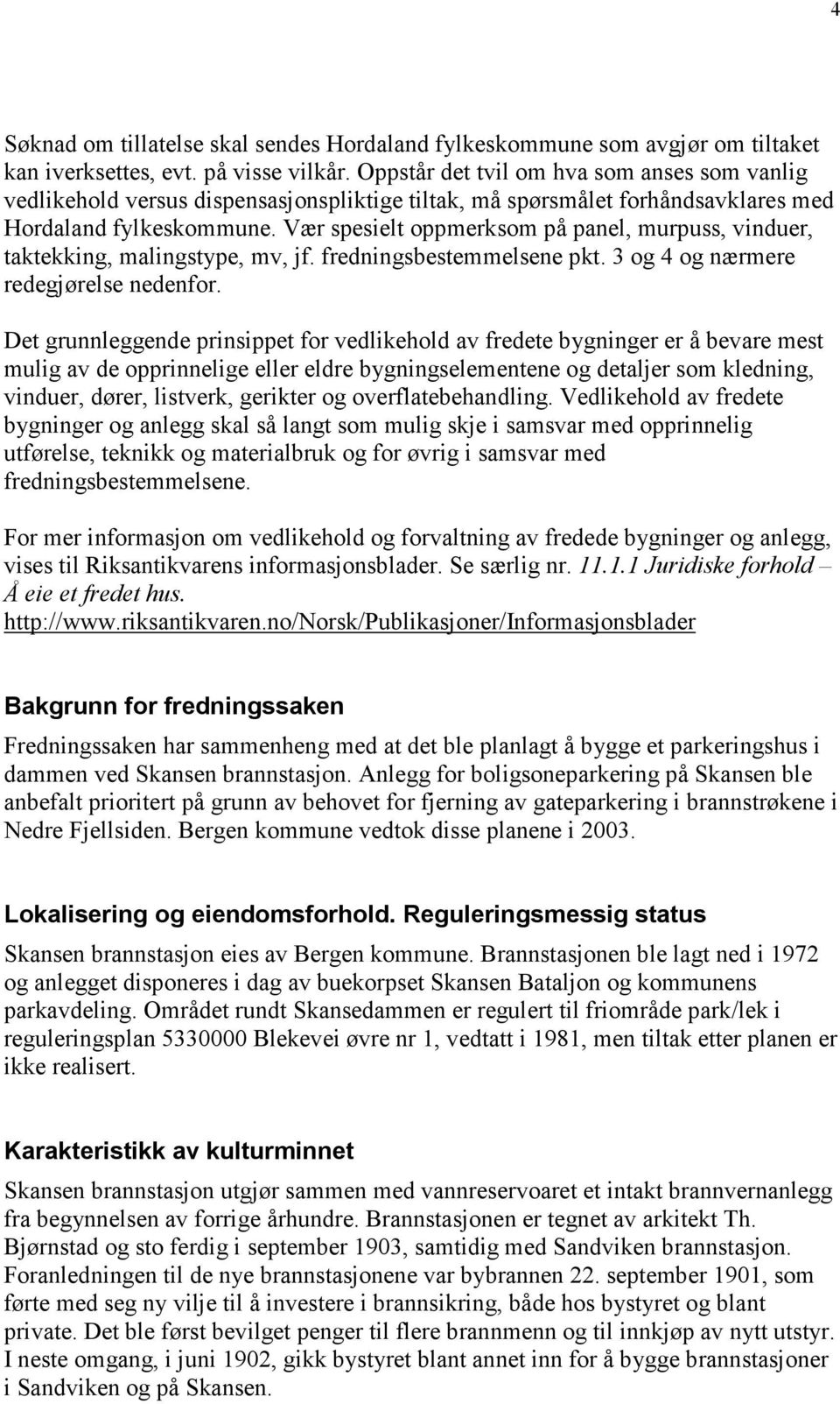 Vær spesielt oppmerksom på panel, murpuss, vinduer, taktekking, malingstype, mv, jf. fredningsbestemmelsene pkt. 3 og 4 og nærmere redegjørelse nedenfor.