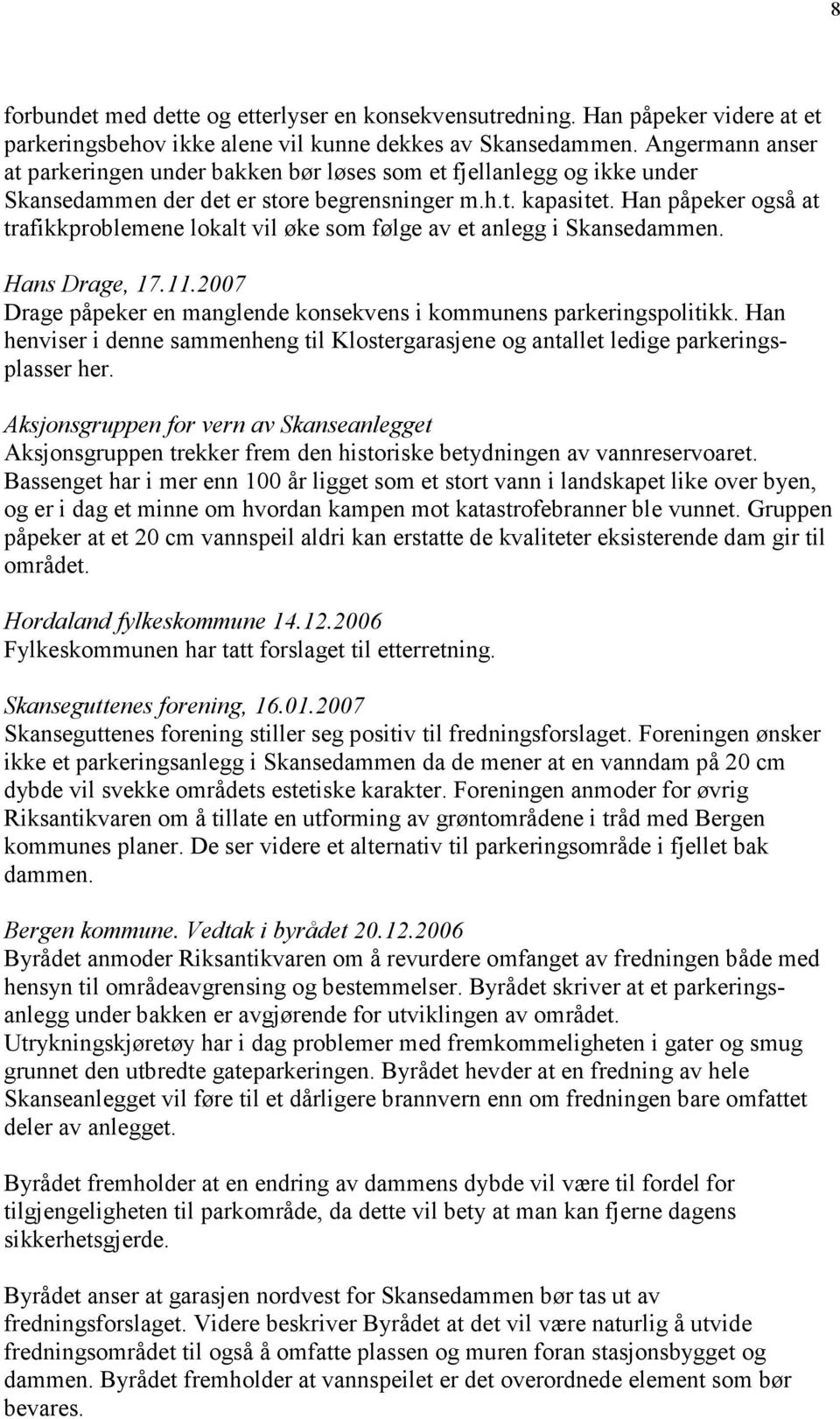 Han påpeker også at trafikkproblemene lokalt vil øke som følge av et anlegg i Skansedammen. Hans Drage, 17.11.2007 Drage påpeker en manglende konsekvens i kommunens parkeringspolitikk.