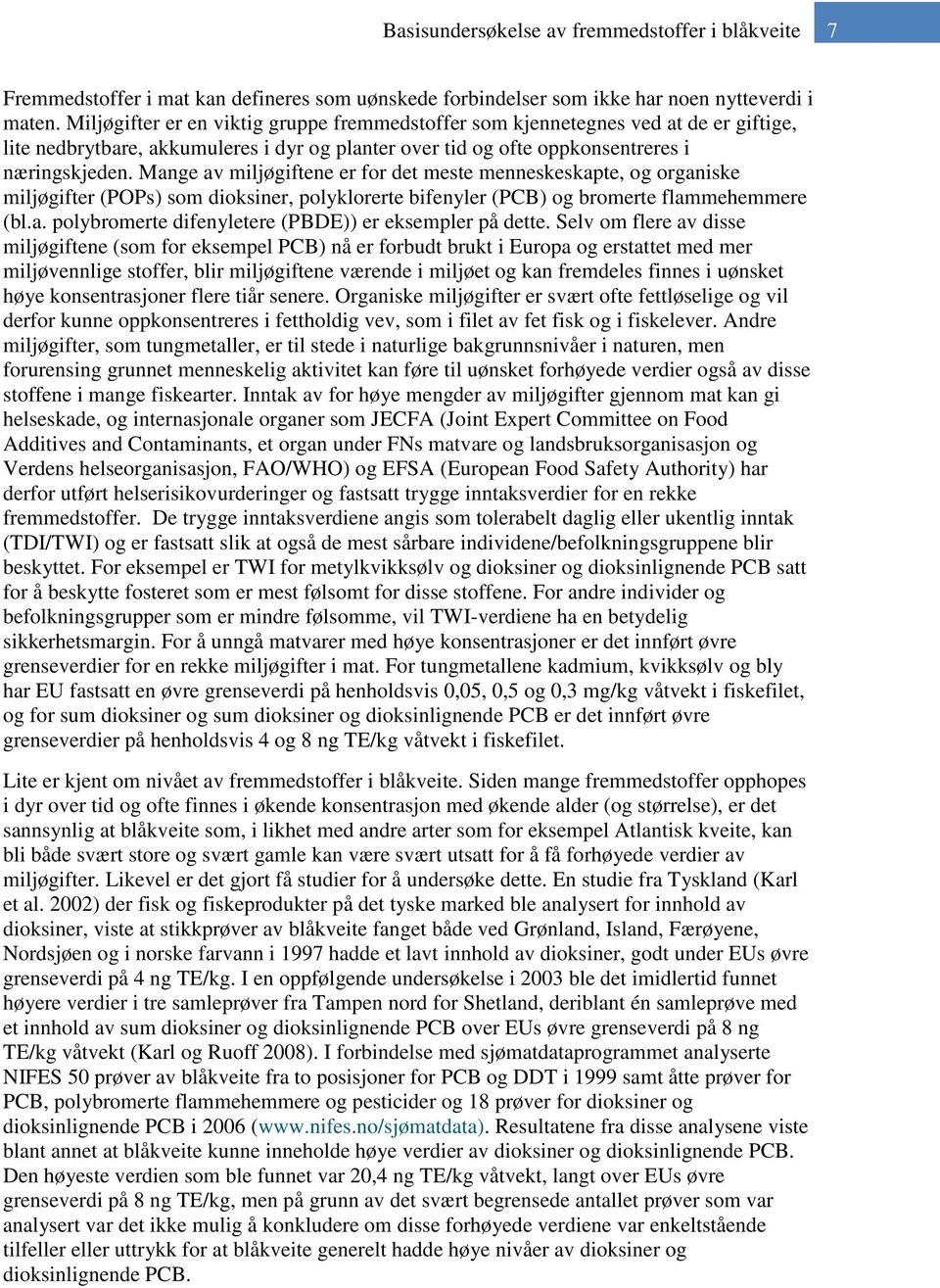 Mange av miljøgiftene er for det meste menneskeskapte, og organiske miljøgifter (POPs) som dioksiner, polyklorerte bifenyler (PCB) og bromerte flammehemmere (bl.a. polybromerte difenyletere (PBDE)) er eksempler på dette.