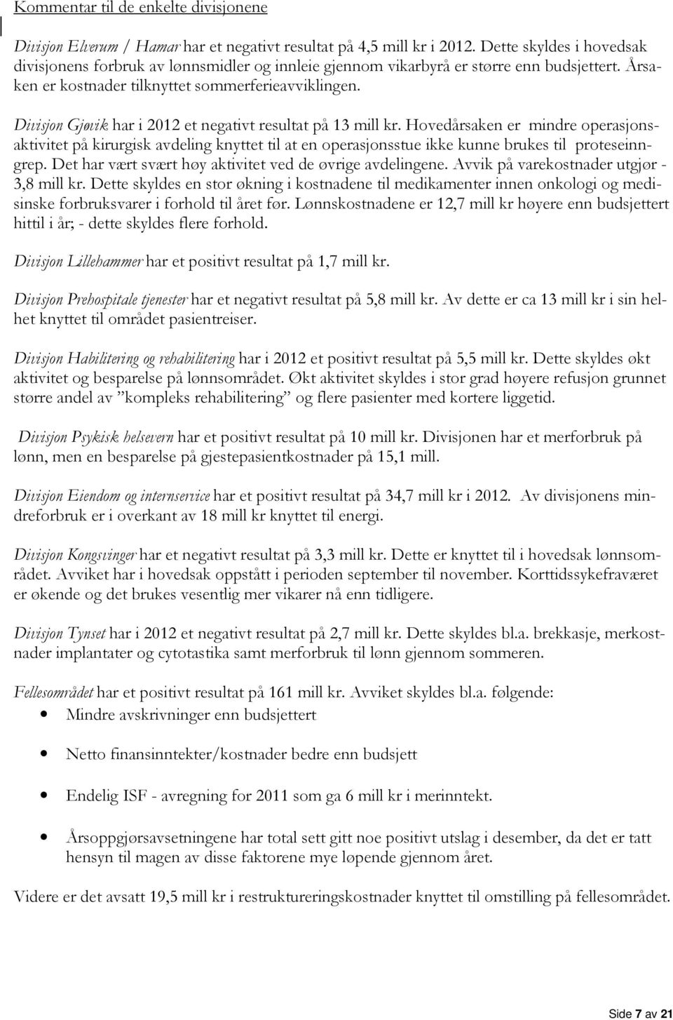 Divisjon Gjøvik har i 2012 et negativt resultat på 13 mill kr. Hovedårsaken er mindre operasjonsaktivitet på kirurgisk avdeling knyttet til at en operasjonsstue ikke kunne brukes til proteseinngrep.