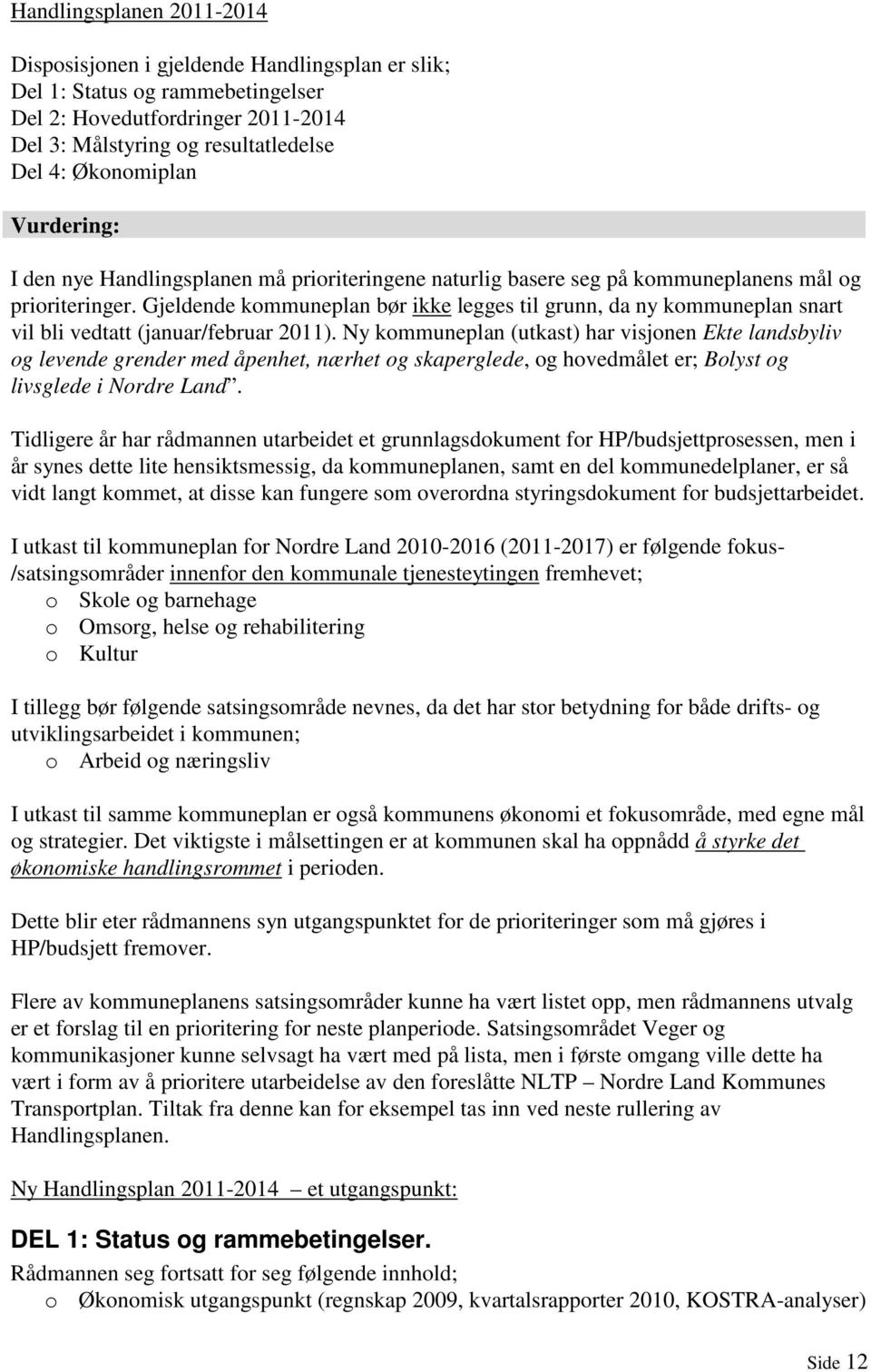 Gjeldende kommuneplan bør ikke legges til grunn, da ny kommuneplan snart vil bli vedtatt (januar/februar 2011).