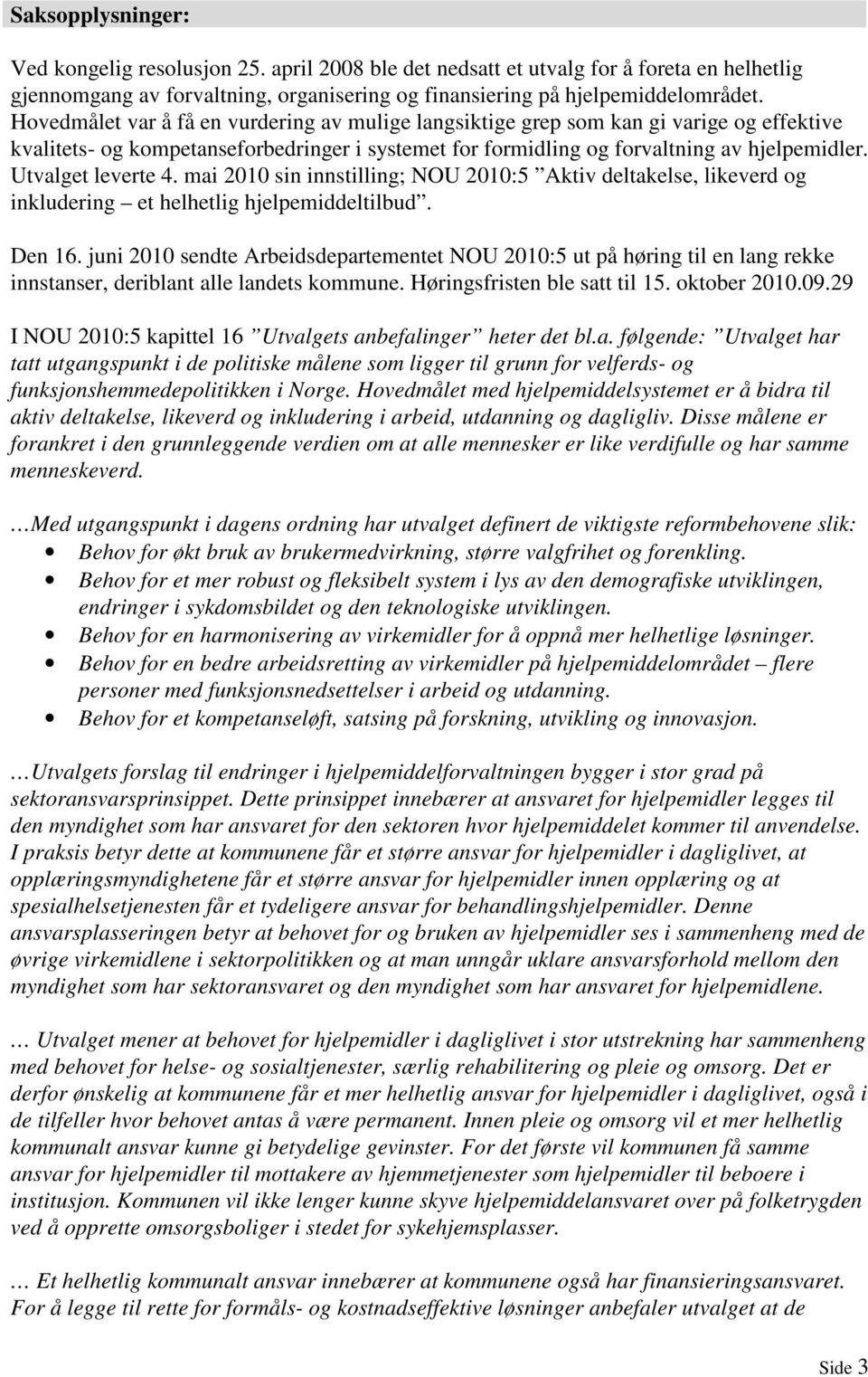 Utvalget leverte 4. mai 2010 sin innstilling; NOU 2010:5 Aktiv deltakelse, likeverd og inkludering et helhetlig hjelpemiddeltilbud. Den 16.