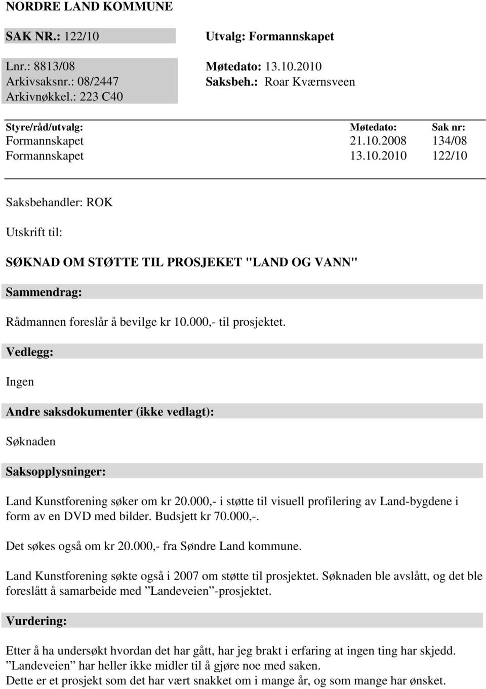 2008 134/08 Formannskapet 13.10.2010 122/10 Saksbehandler: ROK Utskrift til: SØKNAD OM STØTTE TIL PROSJEKET "LAND OG VANN" Sammendrag: Rådmannen foreslår å bevilge kr 10.000,- til prosjektet.