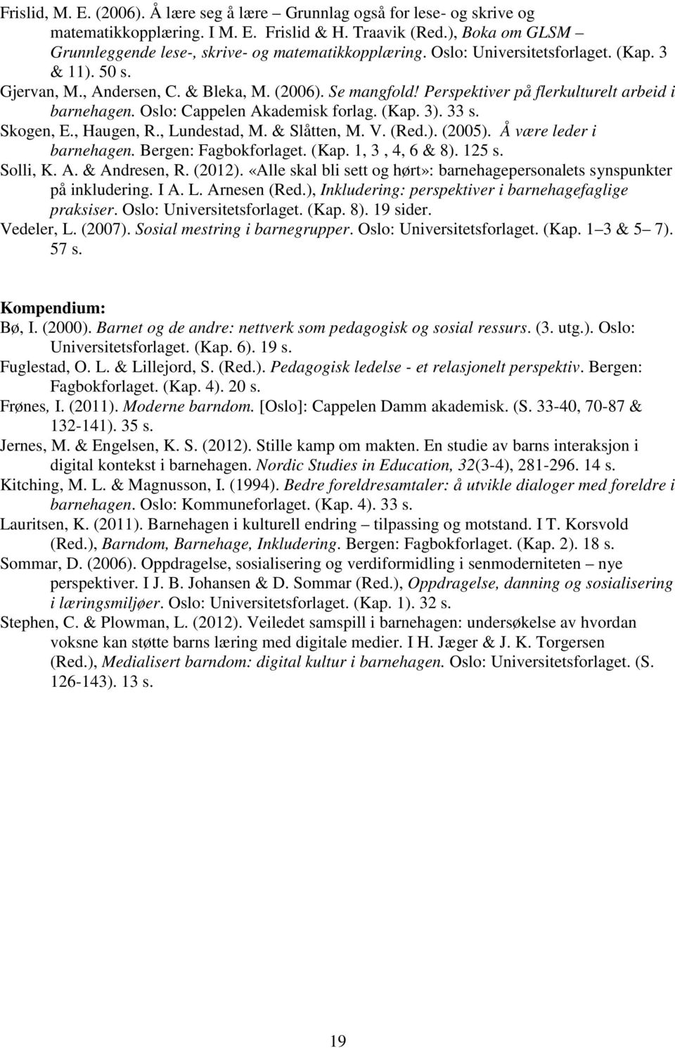 Perspektiver på flerkulturelt arbeid i barnehagen. Oslo: Cappelen Akademisk forlag. (Kap. 3). 33 s. Skogen, E., Haugen, R., Lundestad, M. & Slåtten, M. V. (Red.). (2005). Å være leder i barnehagen.
