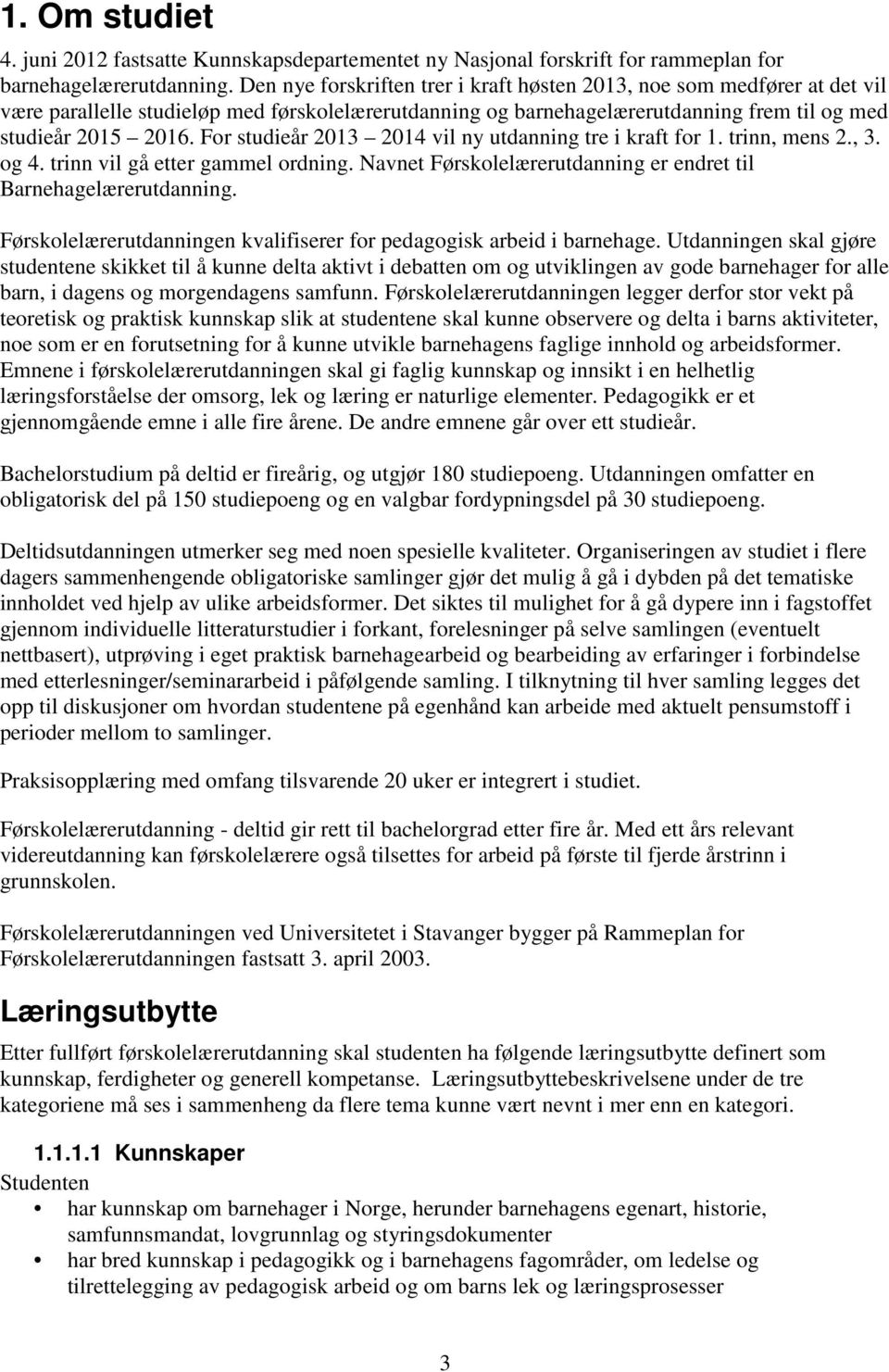 For studieår 2013 2014 vil ny utdanning tre i kraft for 1. trinn, mens 2., 3. og 4. trinn vil gå etter gammel ordning. Navnet Førskolelærerutdanning er endret til Barnehagelærerutdanning.