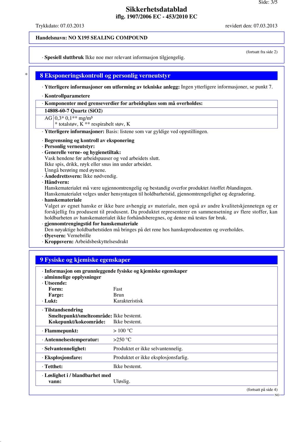 Kontrollparametere Komponenter med grenseverdier for arbeidsplass som må overholdes: 14808-60-7 Quartz (SiO2) AG 0,3* 0,1** mg/m³ * totalstøv, K ** respirabelt støv, K Ytterligere informasjoner: