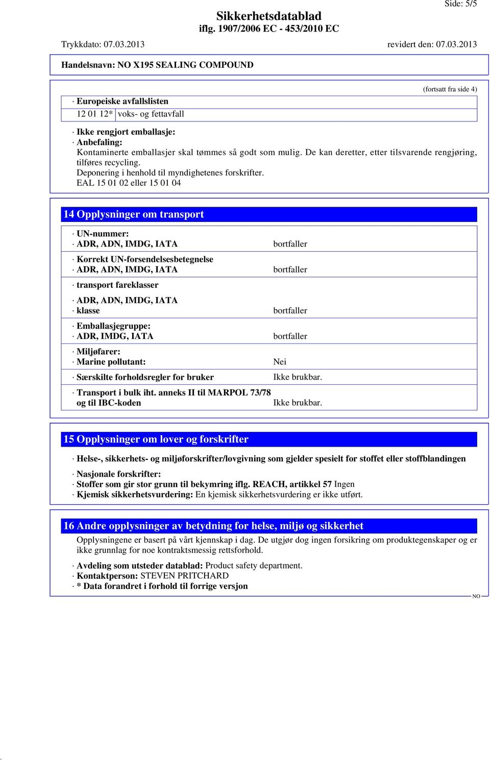 EAL 15 01 02 eller 15 01 04 14 Opplysninger om transport UN-nummer: ADR, ADN, IMDG, IATA bortfaller Korrekt UN-forsendelsesbetegnelse ADR, ADN, IMDG, IATA bortfaller transport fareklasser ADR, ADN,