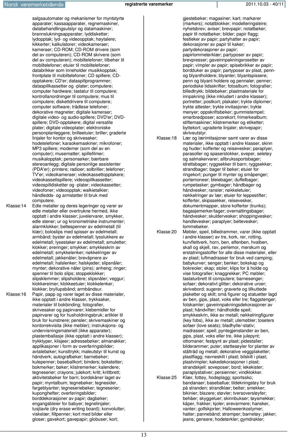 lydopptak; lyd- og videoopptak; høytalere; kikkerter; kalkulatorer; videokameraer; kameraer; CD-ROM; CD-ROM drivere (som del av computeren); CD-ROM skrivere (som del av computeren); mobiltelefoner;