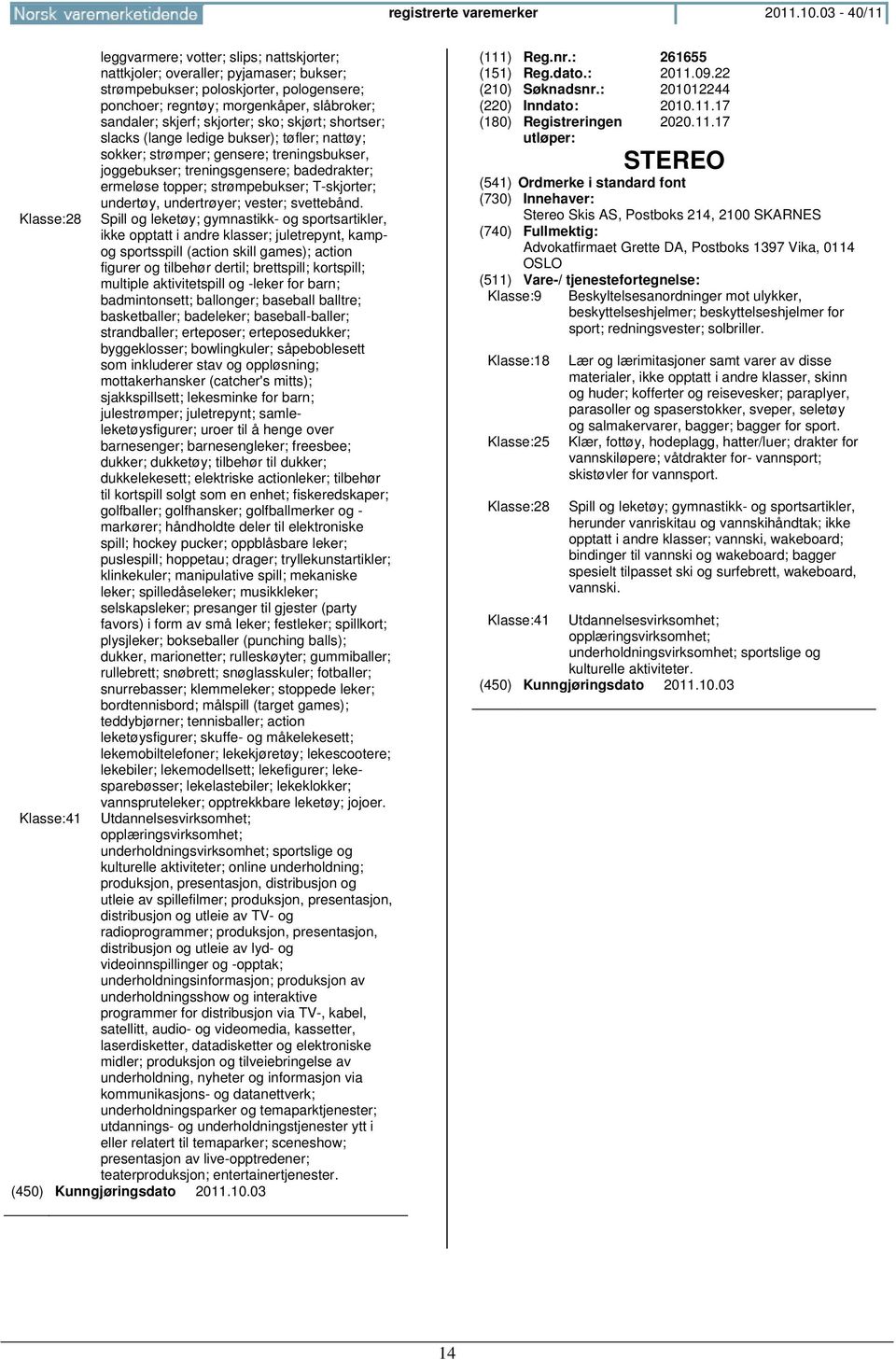 skjorter; sko; skjørt; shortser; slacks (lange ledige bukser); tøfler; nattøy; sokker; strømper; gensere; treningsbukser, joggebukser; treningsgensere; badedrakter; ermeløse topper; strømpebukser;