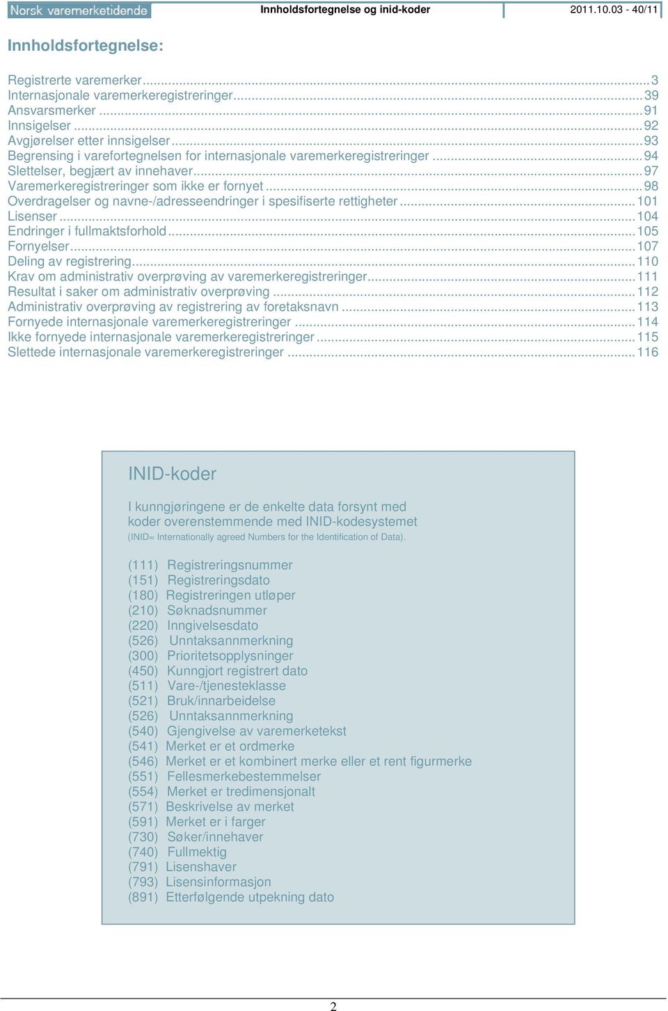 .. 97 Varemerkeregistreringer som ikke er fornyet... 98 Overdragelser og navne-/adresseendringer i spesifiserte rettigheter... 101 Lisenser... 104 Endringer i fullmaktsforhold... 105 Fornyelser.