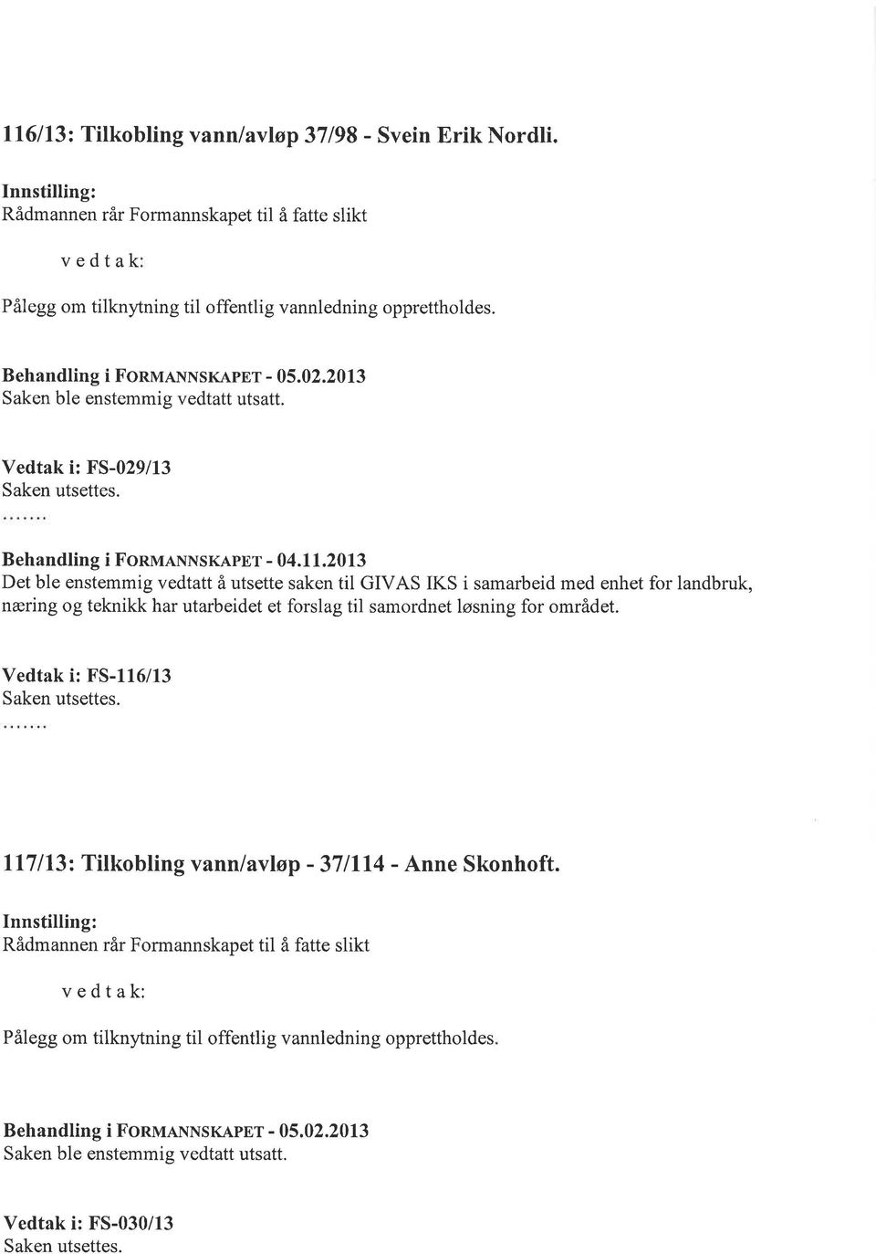 2013 Det ble enstemmig vedtatt å utsette saken til GIVAS IKS i samarbeid med enhet for landbruk, næring og teknikk har utarbeidet et