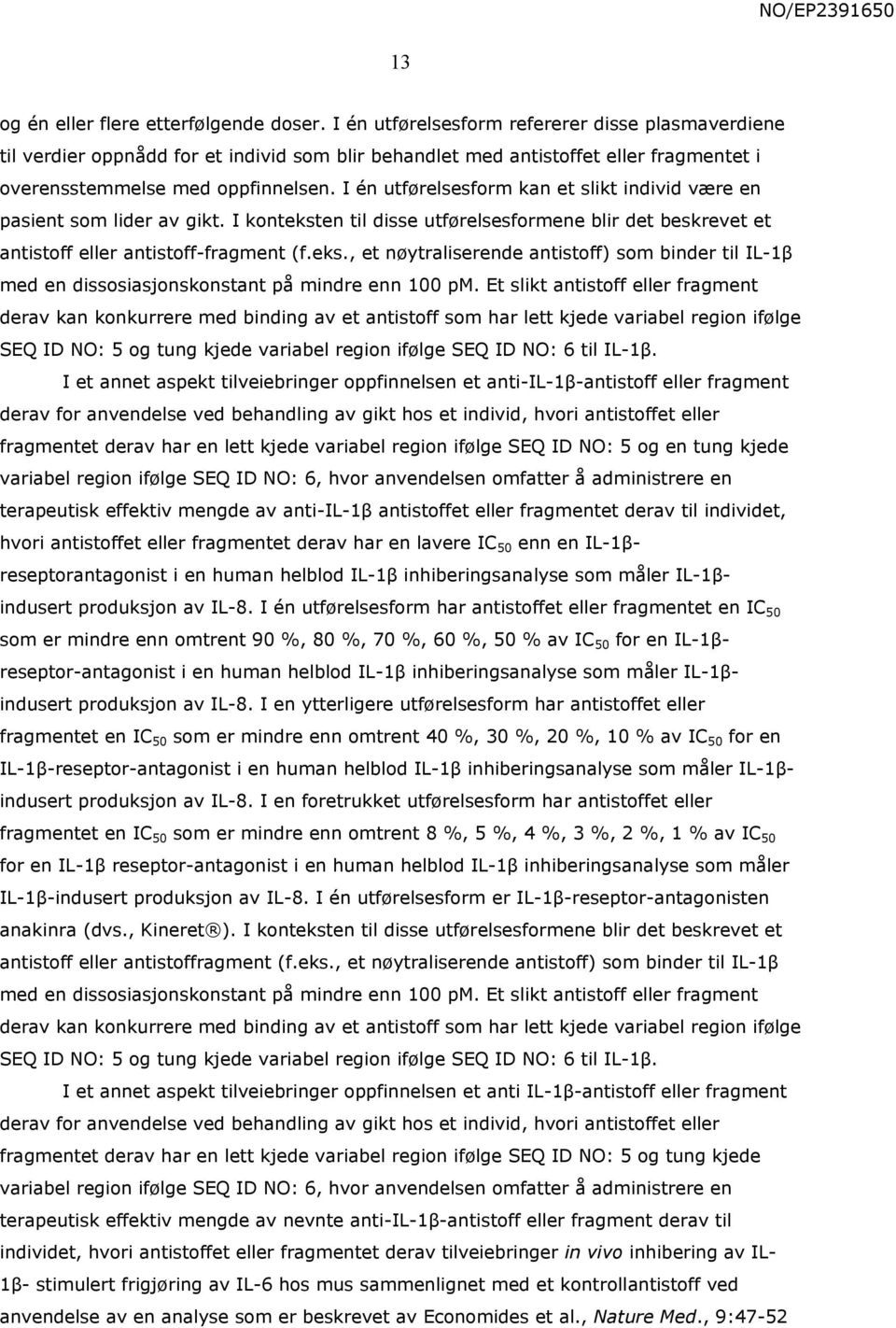 I én utførelsesform kan et slikt individ være en pasient som lider av gikt. I konteksten til disse utførelsesformene blir det beskrevet et antistoff eller antistoff-fragment (f.eks., et nøytraliserende antistoff) som binder til IL-1β med en dissosiasjonskonstant på mindre enn 100 pm.