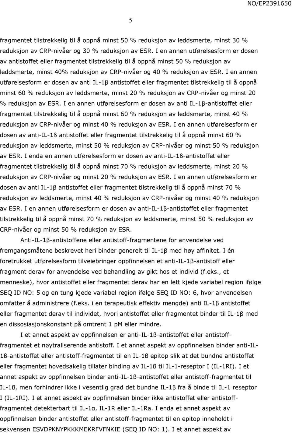 I en annen utførelsesform er dosen av anti IL-1β antistoffet eller fragmentet tilstrekkelig til å oppnå minst 60 % reduksjon av leddsmerte, minst 20 % reduksjon av CRP-nivåer og minst 20 % reduksjon