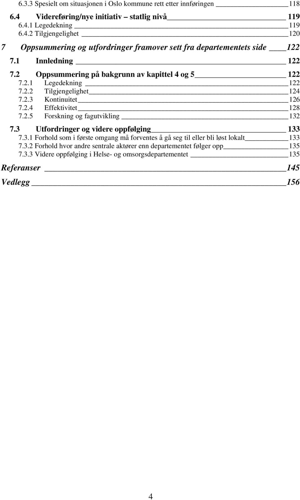 3 Utfordringer og videre oppfølging 133 7.3.1 Forhold som i første omgang må forventes å gå seg til eller bli løst lokalt 133 7.3.2 Forhold hvor andre sentrale aktører enn departementet følger opp 135 7.