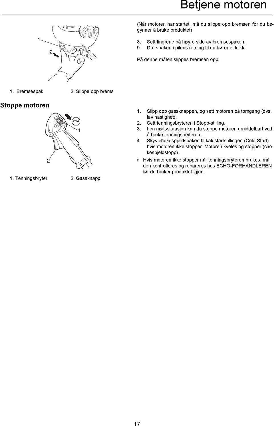 Slipp opp gassknappen, og sett motoren på tomgang (dvs. lav hastighet). 2. Sett tenningsbryteren i Stopp-stilling. 3. I en nødssituasjon kan du stoppe motoren umiddelbart ved å bruke tenningsbryteren.