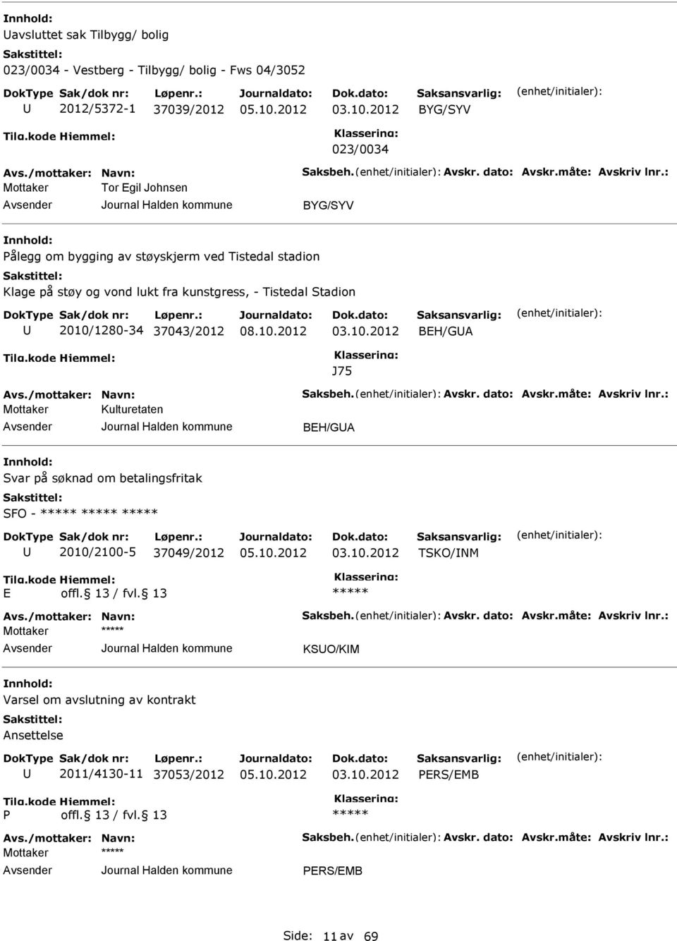 /mottaker: Navn: Saksbeh. Avskr. dato: Avskr.måte: Avskriv lnr.: Kulturetaten BH/GA Svar på søknad om betalingsfritak SFO - 2010/2100-5 37049/2012 03.10.2012 TSKO/INM Avs./mottaker: Navn: Saksbeh. Avskr. dato: Avskr.måte: Avskriv lnr.: KSO/KIM Varsel om avslutning av kontrakt Ansettelse 2011/4130-11 37053/2012 03.