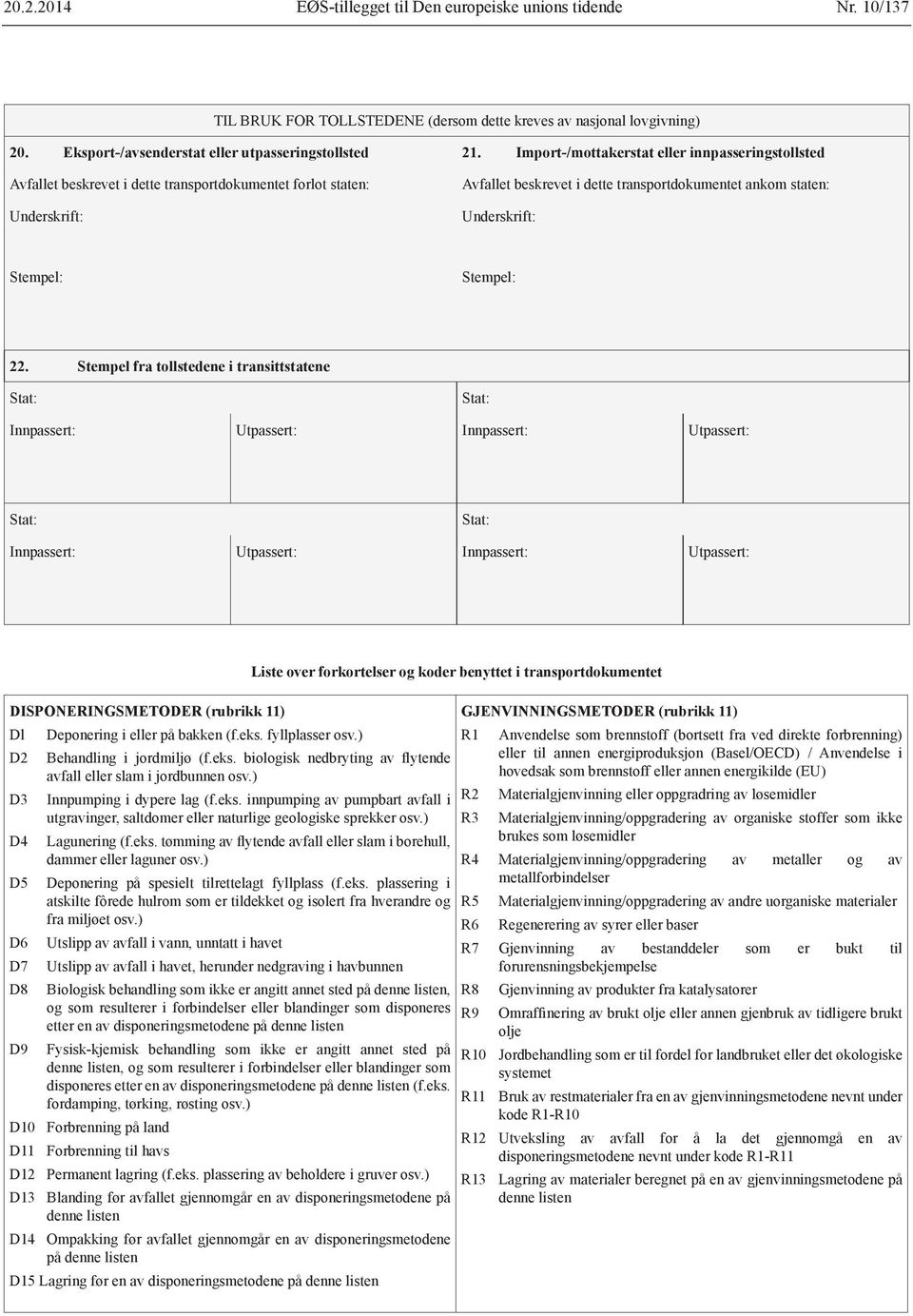 Stempel fra tollstedene i transittstatene Stat: Stat: Innpassert: Utpassert: Innpassert: Utpassert: Stat: Stat: Innpassert: Utpassert: Innpassert: Utpassert: DISPONERINGSMETODER (rubrikk 11) Dl D2 D3