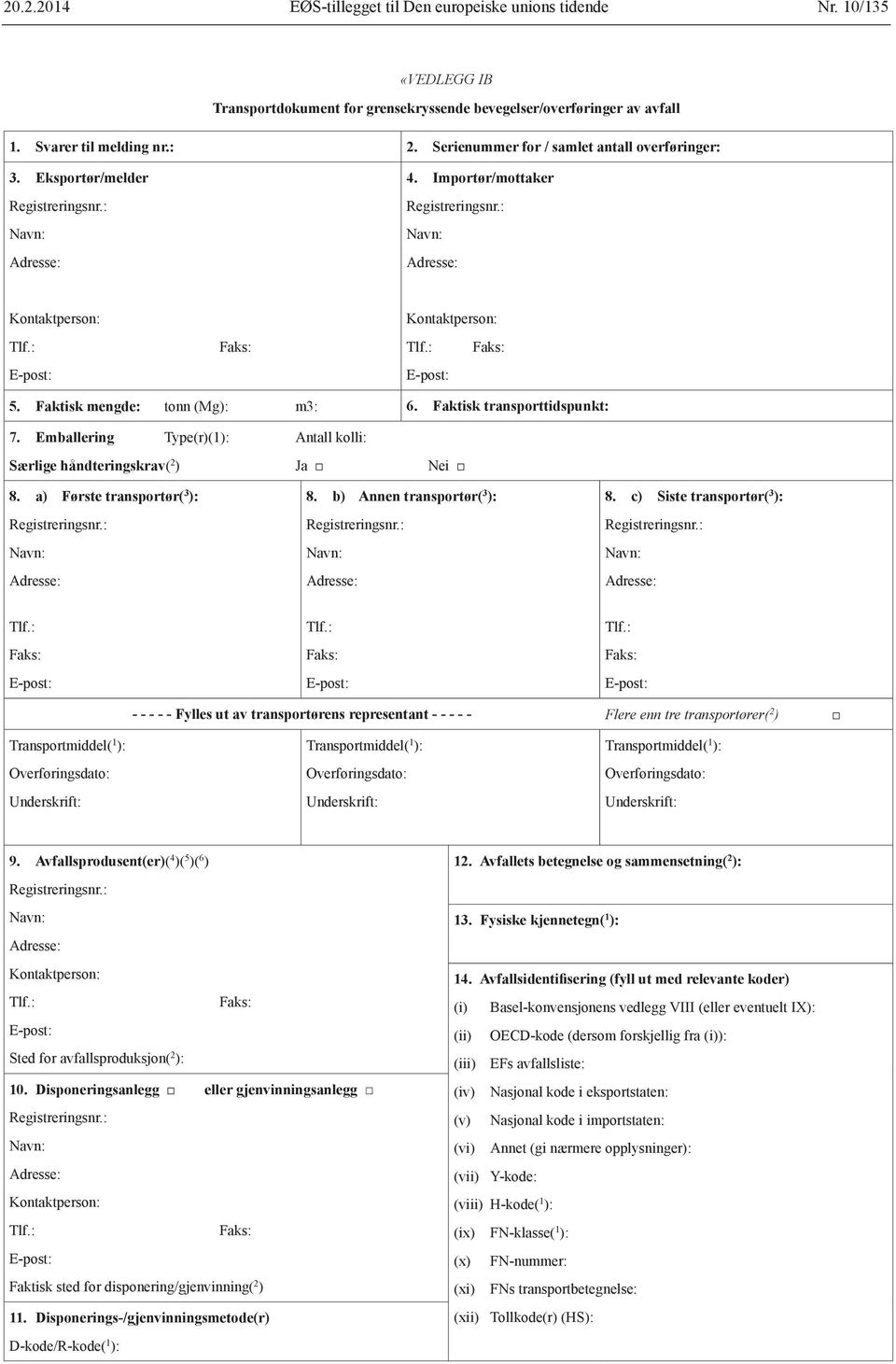 Emballering Type(r)(1): Antall kolli: Særlige håndteringskrav( 2 ) Ja Nei 8. a) Første transportør( 3 ): 8. b) Annen transportør( 3 ): 8.