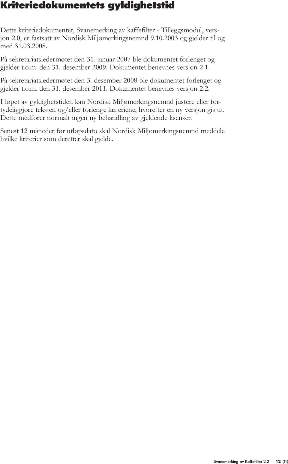 desember 2008 ble dokumentet forlenget og gjelder t.o.m. den 31. desember 2011. Dokumentet benevnes versjon 2.2. I løpet av gyldighetstiden kan Nordisk Miljømerkingsnemnd justere eller fortydeliggjøre teksten og/eller forlenge kriteriene, hvoretter en ny versjon gis ut.