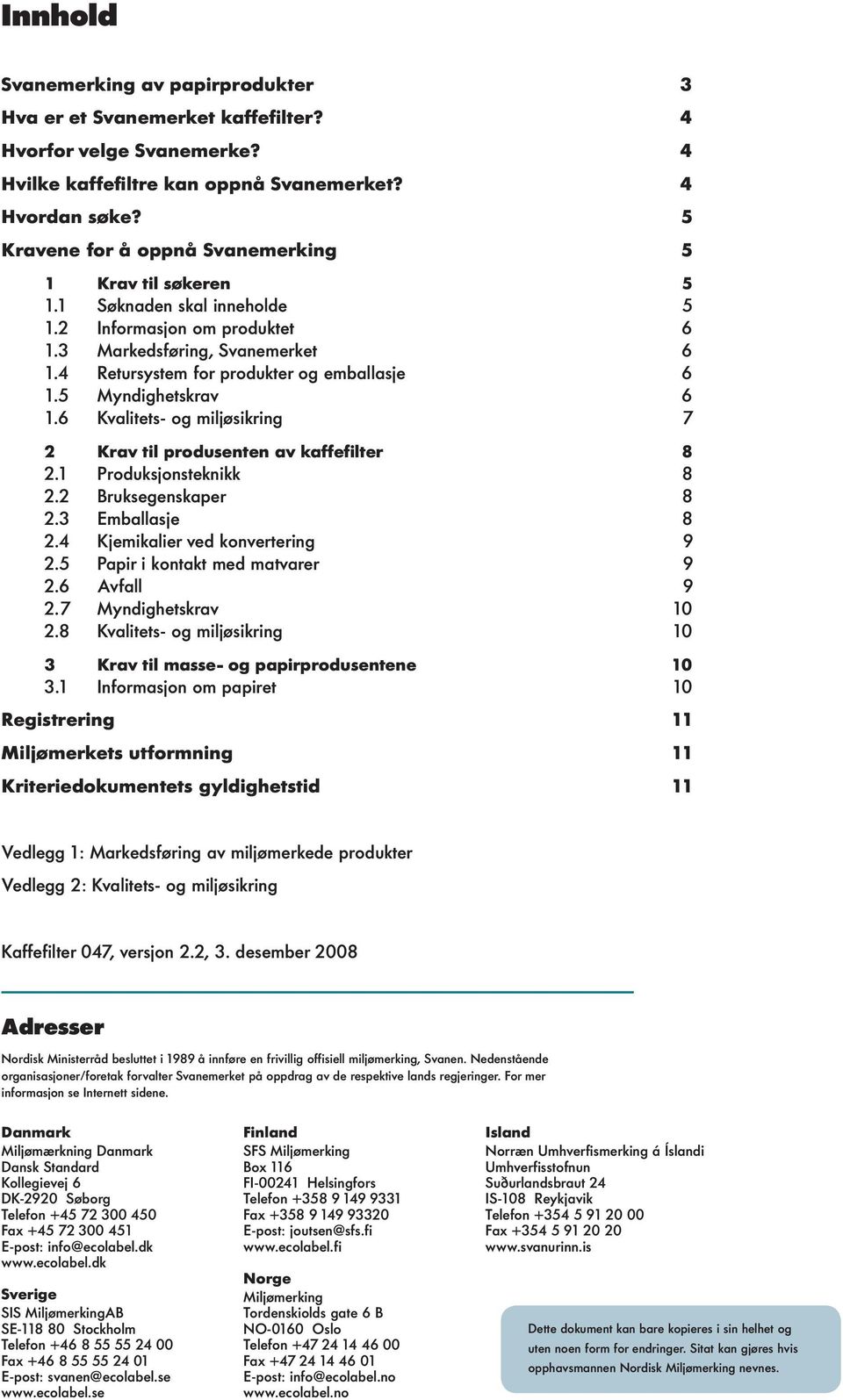 5 Myndighetskrav 6 1.6 Kvalitets- og miljøsikring 7 2 Krav til produsenten av kaffefilter 8 2.1 Produksjonsteknikk 8 2.2 Bruksegenskaper 8 2.3 Emballasje 8 2.4 Kjemikalier ved konvertering 9 2.