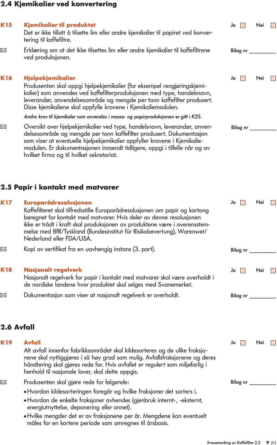 K16 Hjelpekjemikalier Produsenten skal oppgi hjelpekjemikalier (for eksempel rengjøringskjemikalier) som anvendes ved kaffefilterproduksjonen med type, handelsnavn, leverandør, anvendelsesområde og