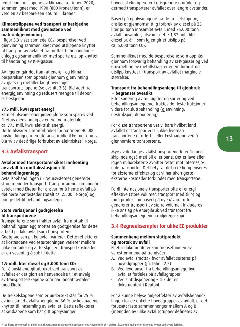 håndtering av KFK-gasser. Av figuren går det fram at energi- og klimabe sparelsen som oppnås gjennom gjenvinning av glass og metaller langt overstiger transportutslippene (se avsnitt 3.3).