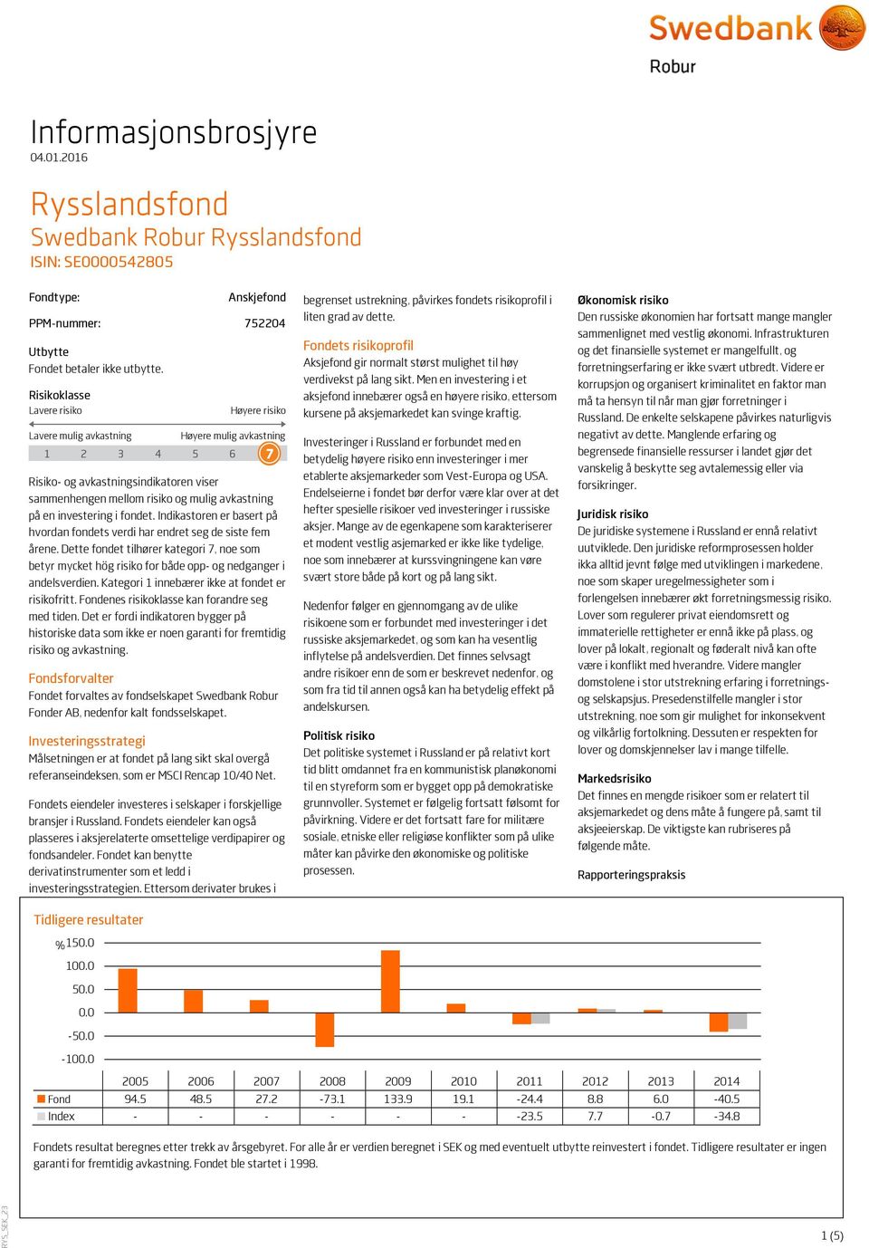 investering i fondet. Indikastoren er basert på hvordan fondets verdi har endret seg de siste fem årene.